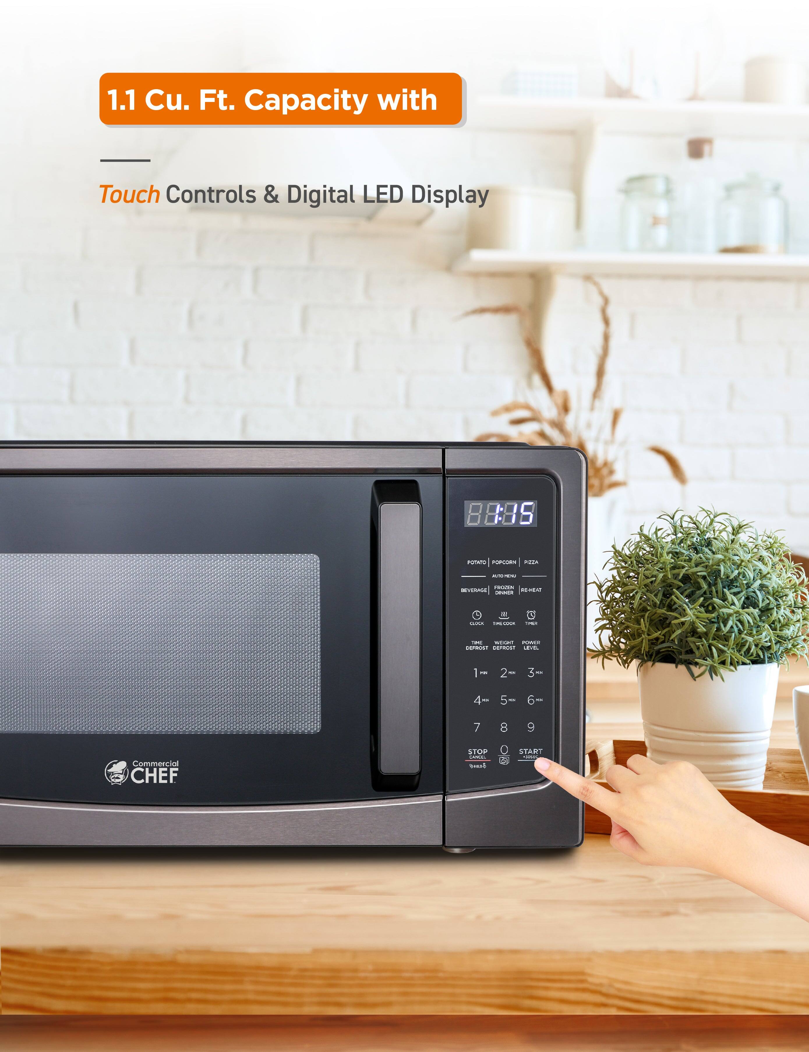1.1 Cu. Ft. Capacity with Touch Controls & Digital LED Display

8:85
POTATO
POPCORN
PIZZA
AUTO MENU
WEDGE
FROZEN
REHEAT
TIME
WEIGHT
POWER
LEVEL
1
2
3
4
5
6
7
8
9
STOP
START
Commercial CHEF