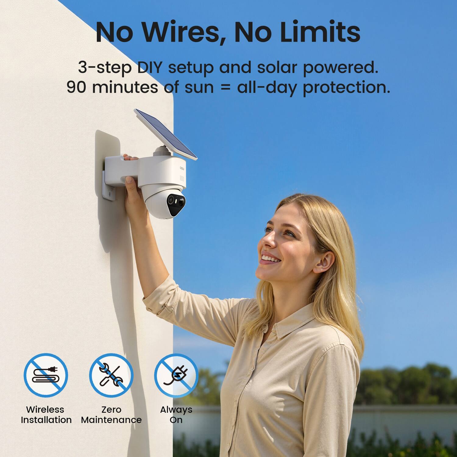 No Wires, No Limits  
3-step DIY setup and solar powered.  
90 minutes of sun = all-day protection.  

Wireless Installation  
Zero Maintenance  
Always On