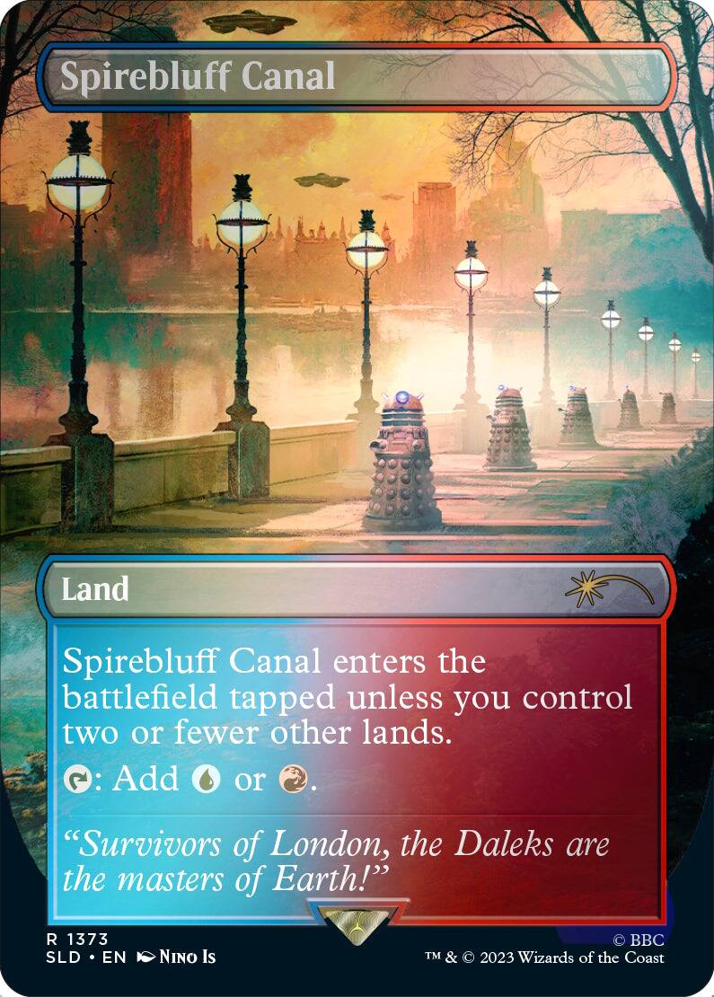 Spirebluff Canal  
Land  

Spirebluff Canal enters the battlefield tapped unless you control two or fewer other lands.  
{T}: Add {U} or {R}.  

"Survivors of London, the Daleks are the masters of Earth!"  

R 1373  
SLD • EN  
NINO Is  

© BBC TM & © 2023 Wizards of the Coast