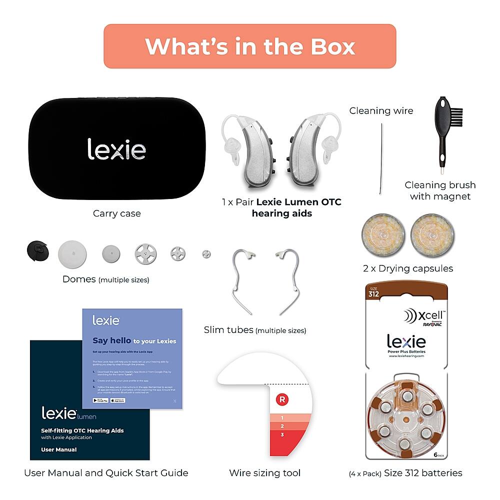 What's in the Box:

1. Pair of Lexie Lumen OTC Hearing Aids
2. Cleaning brush with magnet
3. Domes (multiple sizes)
4. 2 x Drying capsules
5. SAM 312 lexie
6. Say hello to your Lexies
7. Soring
8. Slim tubes (multiple sizes)
9. Xcell i RAPONAC lexie
10. cure
11. www.enereerig.com
12. I
13. 1
14. |
15. |
16. |
17. |
18. |
19. |
20. |
21. |
22. |
23. |
24. |
25. |
26. |
27. |
28. |
29. |
30. |
31. |
32. |
33. |
34. |
35. |
36. |
37. |
38. |
39. |
40. |
41. |
42. |
43. |
44. |
45. |
46. |
47. |
48. |
49. |
50. |
51. |
52. |
53. |
54. |
55. |
56. |
57. |
58. |
59. |
60. |
61. |
62. |
63. |
64. |
65. |
66. |
67. |
68. |
69. |
70. |
71. |
72. |
73. |
74. |
75. |
76. |
77. |
78. |
79. |
80. |
81. |
82. |
83. |
84. |
85. |
86. |
87. |
88. |
89. |