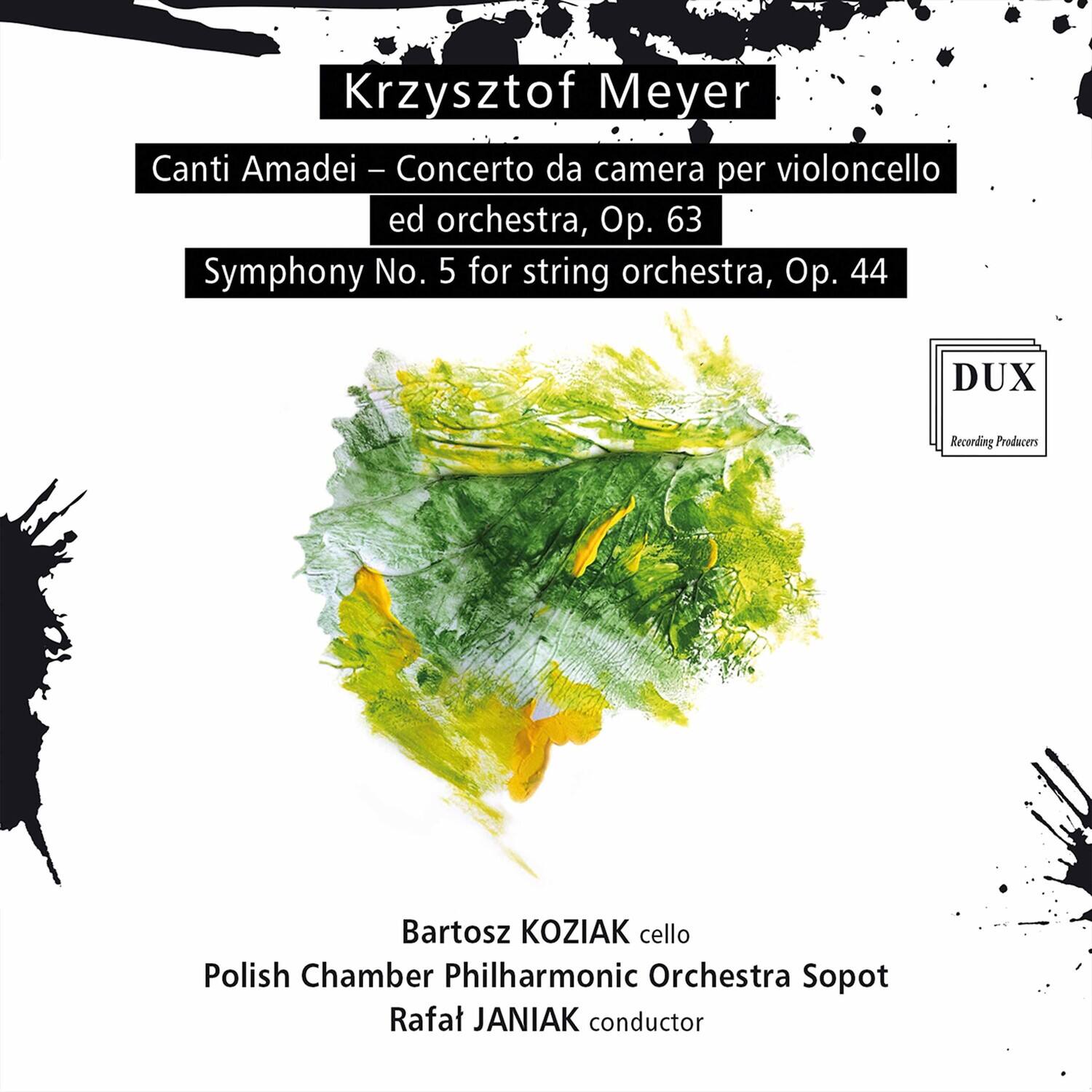 Krzysztof Meyer

Canti Amadei – Concerto da camera per violoncello ed orchestra, Op. 63  
Symphony No. 5 for string orchestra, Op. 44

Bartosz KOZIAK cello  
Polish Chamber Philharmonic Orchestra Sopot  
Rafat JANIAK conductor

DUX Recording Producers