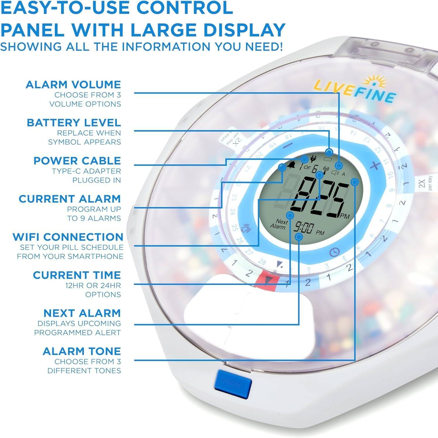 EASY-TO-USE CONTROL PANEL WITH LARGE DISPLAY SHOWING ALL THE INFORMATION YOU NEED! ALARM VOLUME CHOOSE FROM 3 VOLUME OPTIONS BATTERY LEVEL REPLACE WHEN SYMBOL APPEARS POWER CABLE TYPE-C ADAPTER PLUGGED IN CURRENT ALARM PROGRAM UP TO 9 ALARMS WIFI CONNECTION SET YOUR PILL SCHEDULE FROM YOUR SMARTPHONE CURRENT TIME 12HR OR 24HR OPTIONS NEXT ALARM DISPLAYS UPCOMING PROGRAMMED ALERT ALARM TONE CHOOSE FROM 3 DIFFERENT TONES PRESS
