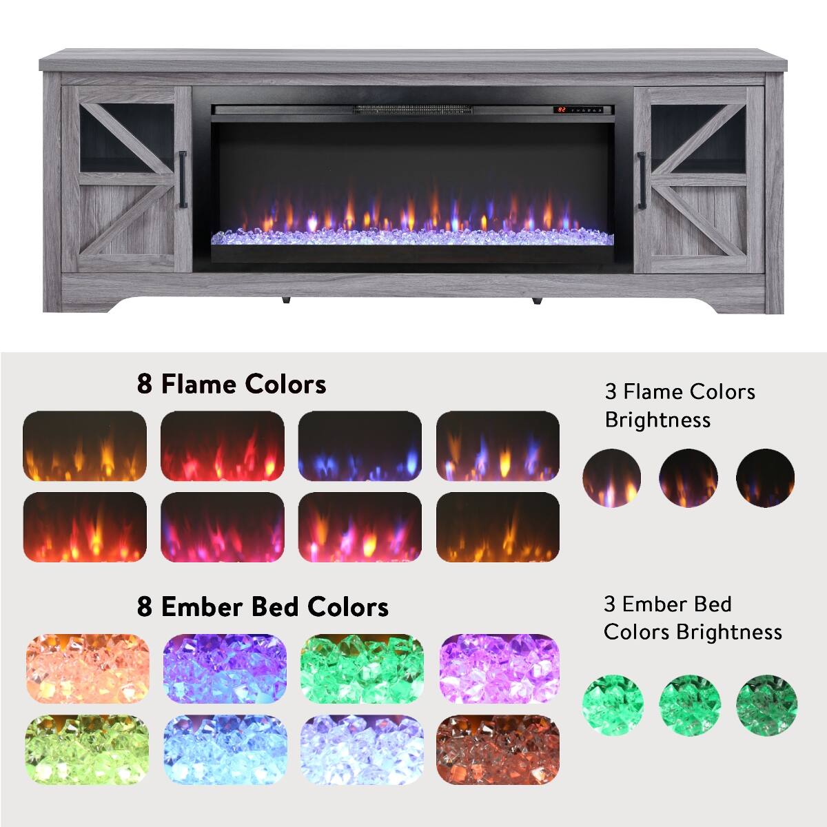 8 Flame Colors  
3 Flame Colors Brightness  
8 Ember Bed Colors  
3 Ember Bed Colors Brightness