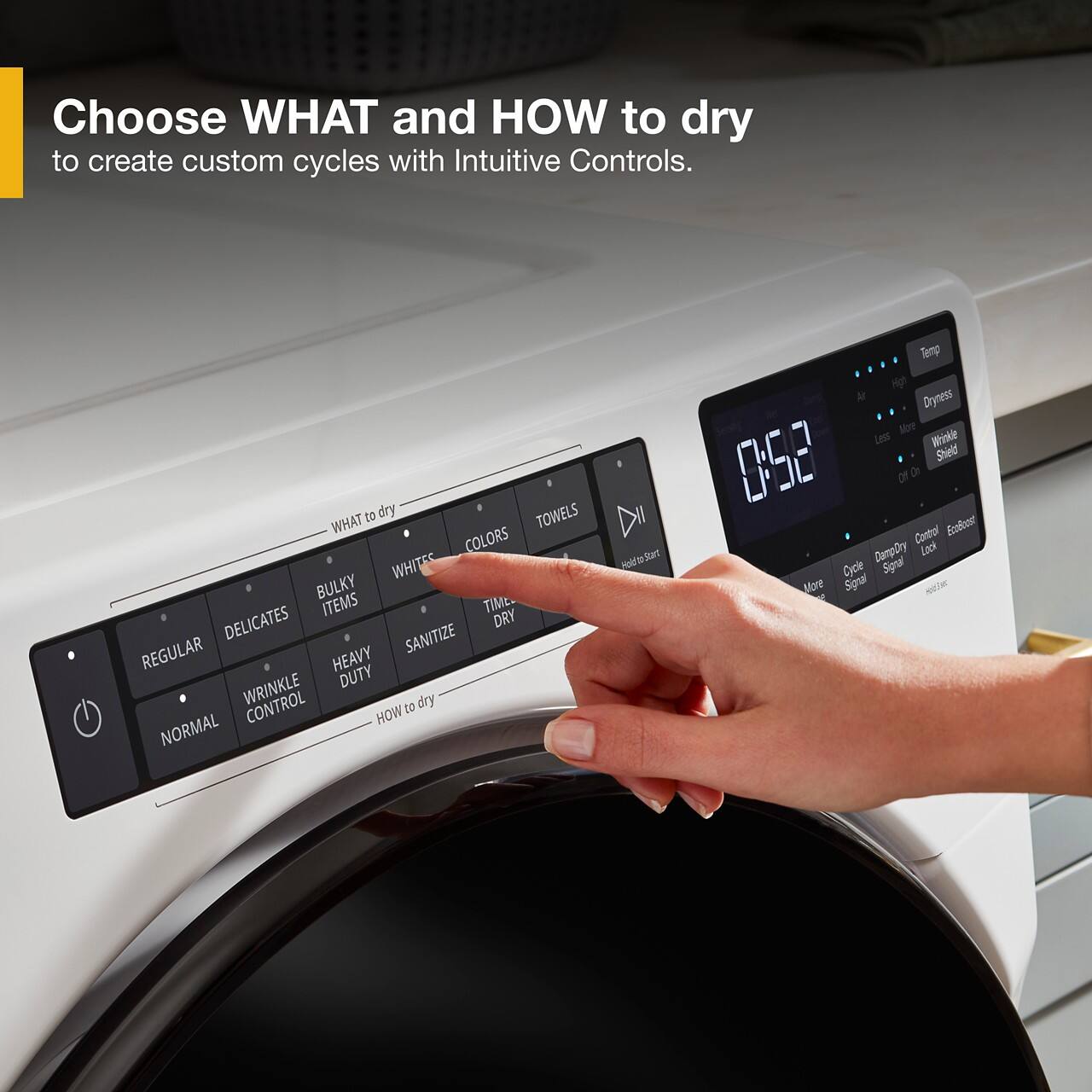 Choose WHAT and HOW to dry to create custom cycles with Intuitive Controls. to dry TOWELS WHAT COLORS WHITES BULKY ITEMS TIME DELICATES DRY REGULAR SANITIZE HEAVY WRINKLE DUTY CONTROL to dry HOW NORMAL nlrtr Suert Temp Hp R Dryness Bbv Less Wrikle 8:58 Shield oF de Control Bofoee DimpDry Lack Cycle Sigut Mlore Sigral.