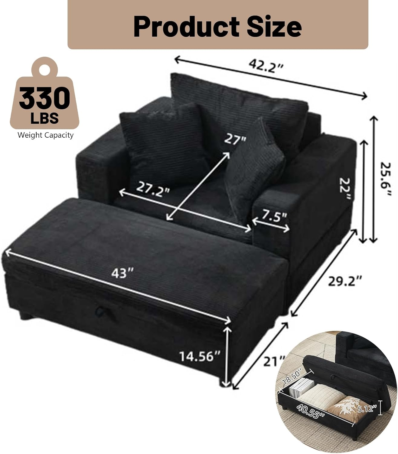 330 LBS Weight Capacity

Product Size

42.2" x 27" x 27.2" x 7.5" x 22" x 25.6" x 43" x 29.2" x 14.56" x 21" x 18.50" x 40.55" x 5.12"