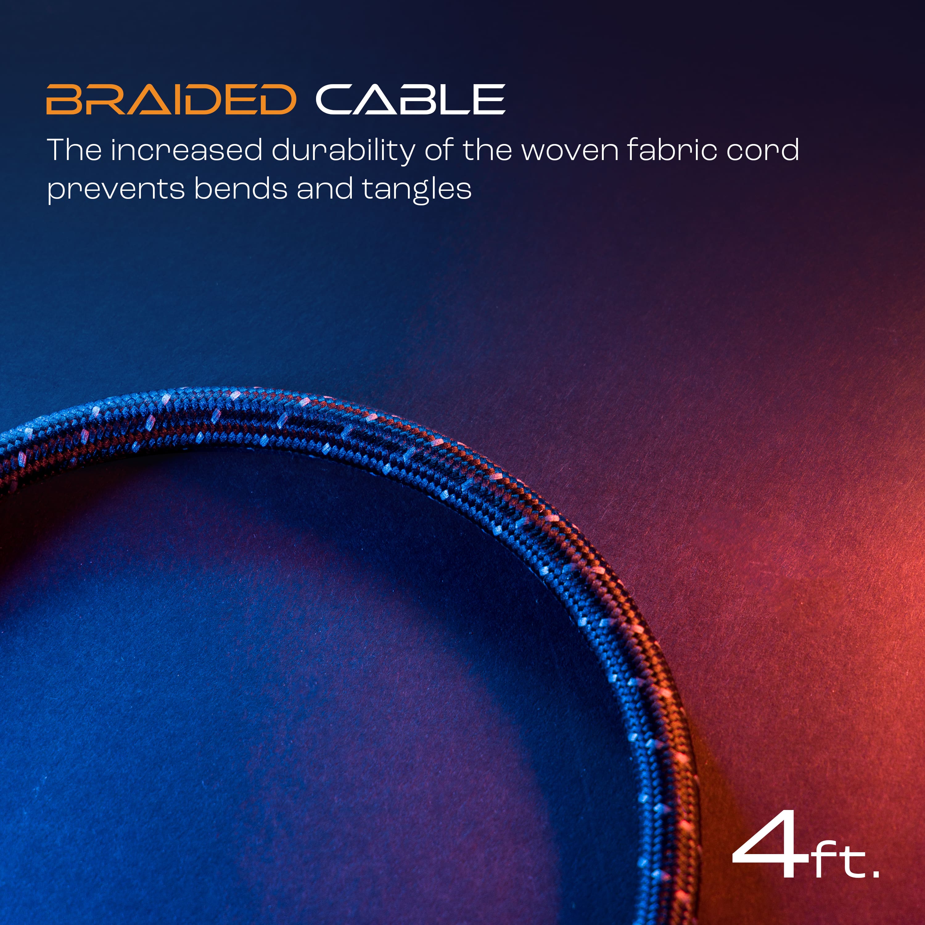 Braided Cable: The increased durability of the woven fabric cord prevents bends and tangles. 4ft.