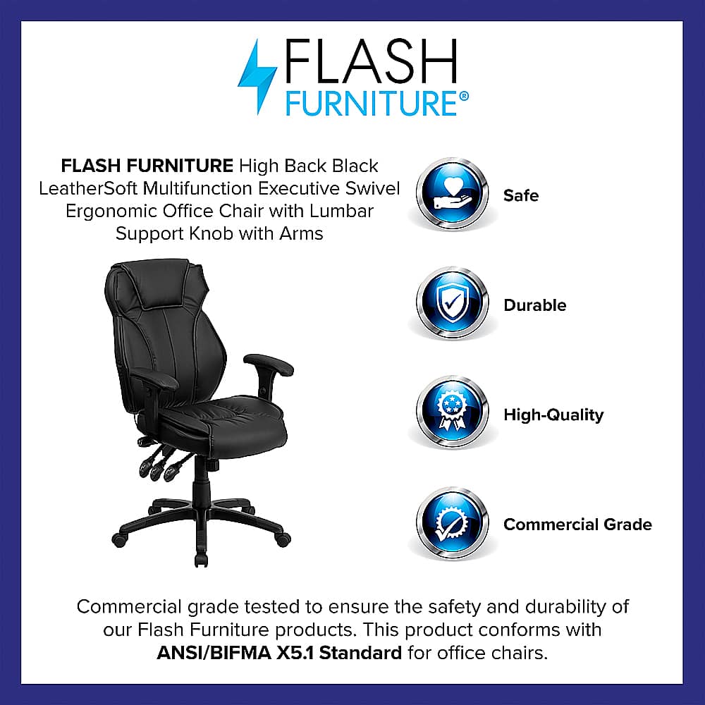 Flash Furniture High Back Black LeatherSoft Multifunction Executive Swivel Ergonomic Office Chair with Lumbar Support Knob with Arms Safe Durable High-Quality Commercial Grade Commercial grade tested to ensure the safety and durability of our Flash Furniture products. This product conforms with ANSI/BIFMA X5.1 Standard for office chairs.
