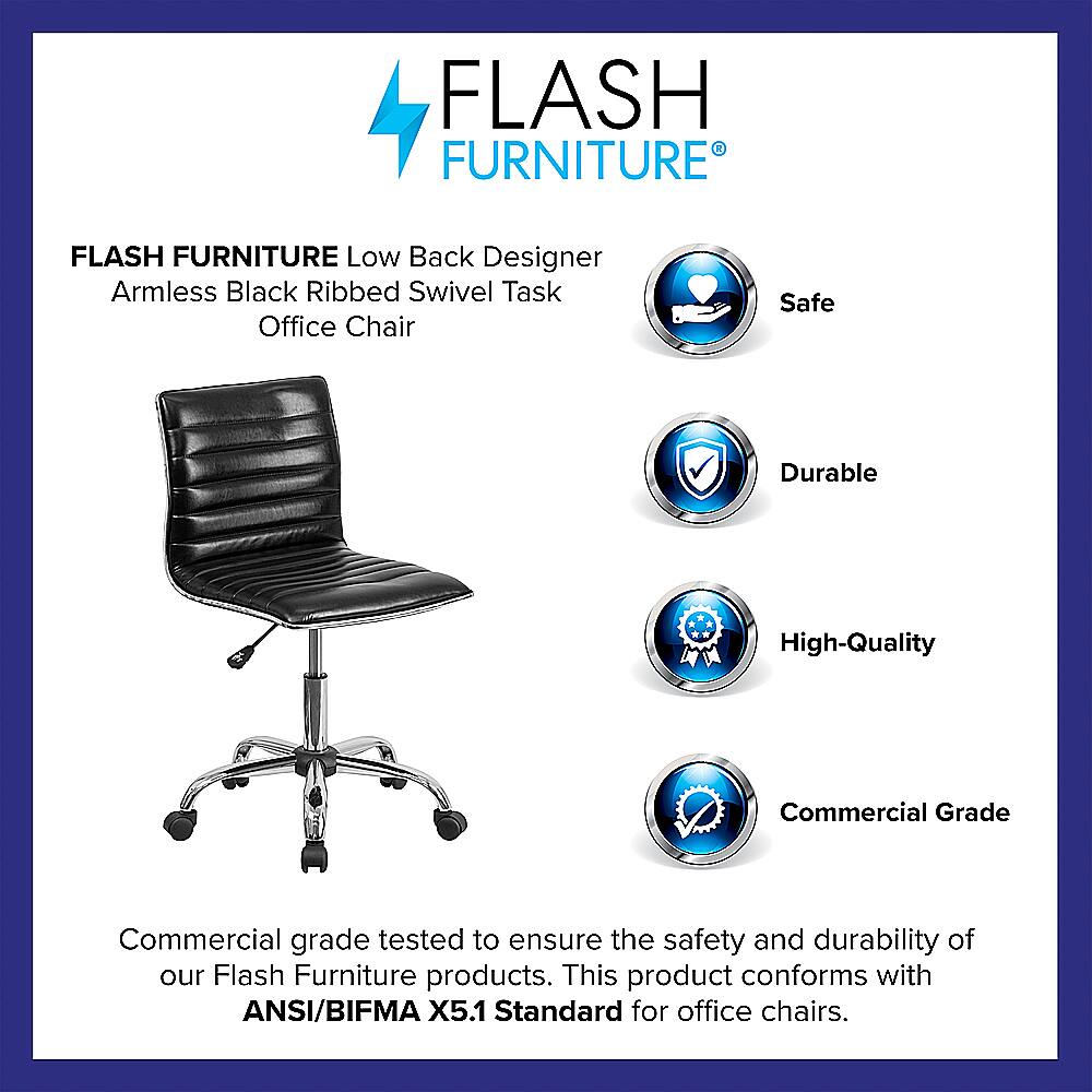 Flash Furniture Flash Furniture Low Back Designer Armless Black Ribbed Swivel Task Office Chair Safe Durable High-Quality Commercial Grade Commercial grade tested to ensure the safety and durability of our Flash Furniture products. This product conforms with ANSI/BIFMA X5.1 Standard for office chairs.