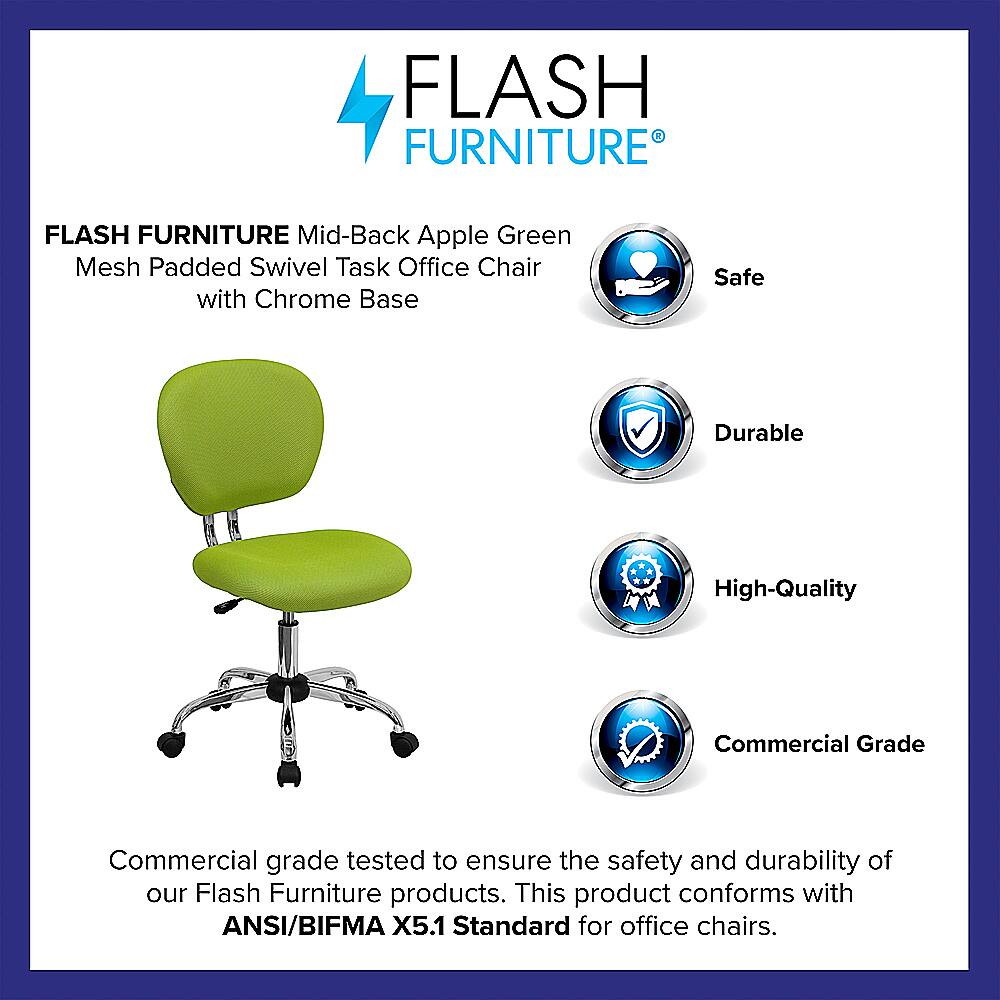 Flash Furniture Flash Furniture Mid-Back Apple Green Mesh Padded Swivel Task Office Chair with Chrome Base Safe Durable High-Quality Commercial Grade Commercial grade tested to ensure the safety and durability of our Flash Furniture products. This product conforms with ANSI/BIFMA X5.1 Standard for office chairs.