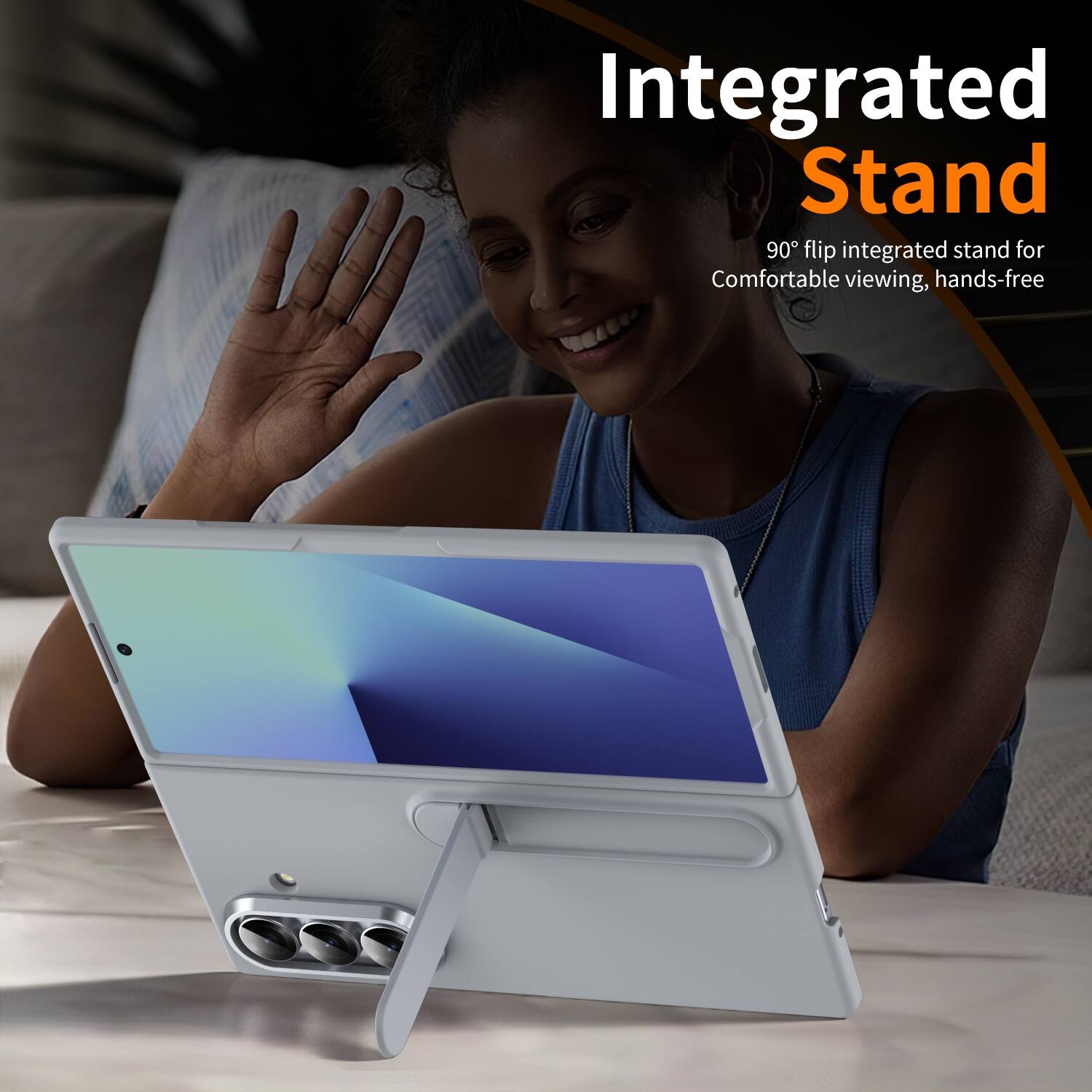Integrated Stand  
90° flip integrated stand for Comfortable viewing, hands-free