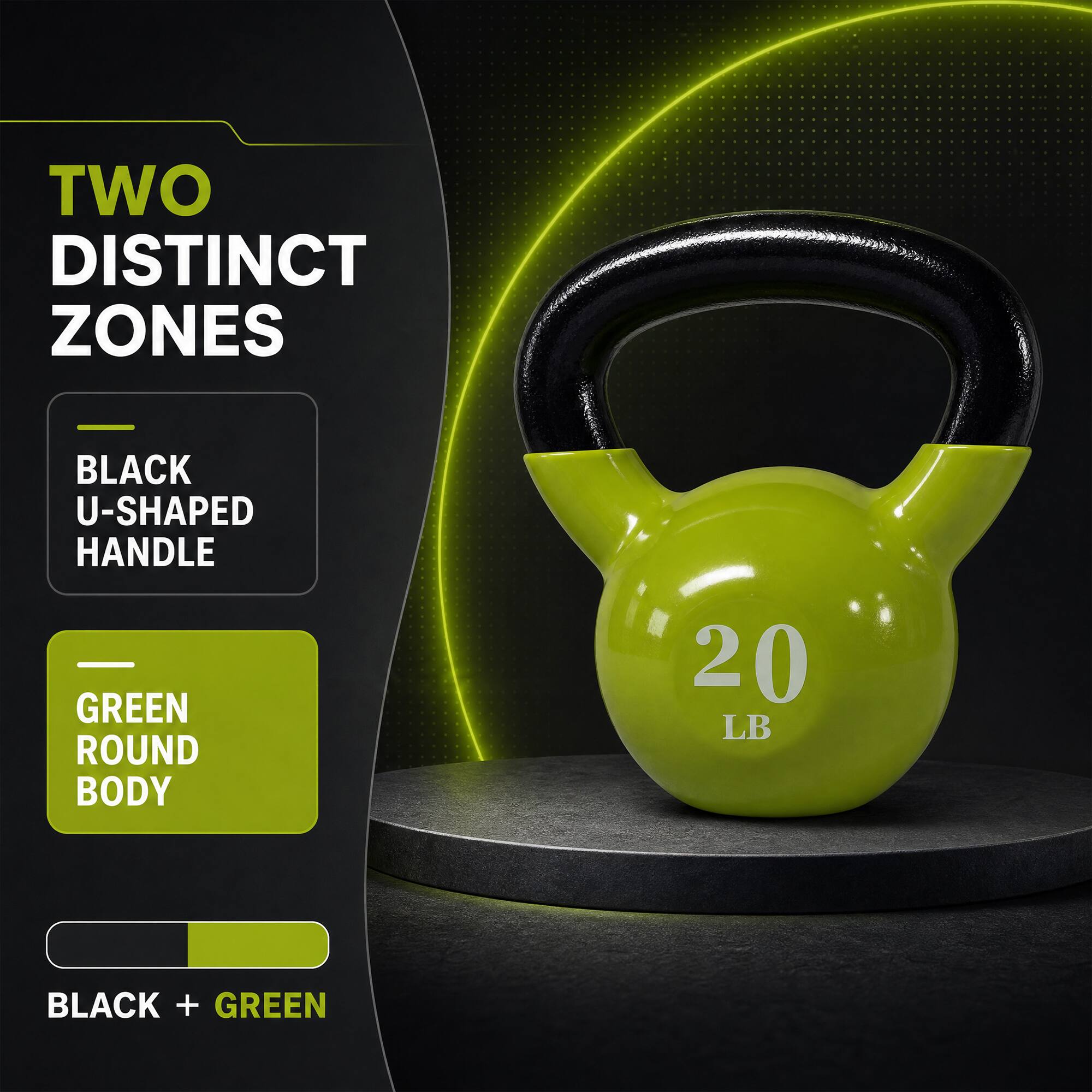 TWO DISTINCT ZONES

BLACK U-SHAPED HANDLE
GREEN ROUND BODY
20 LB
BLACK + GREEN