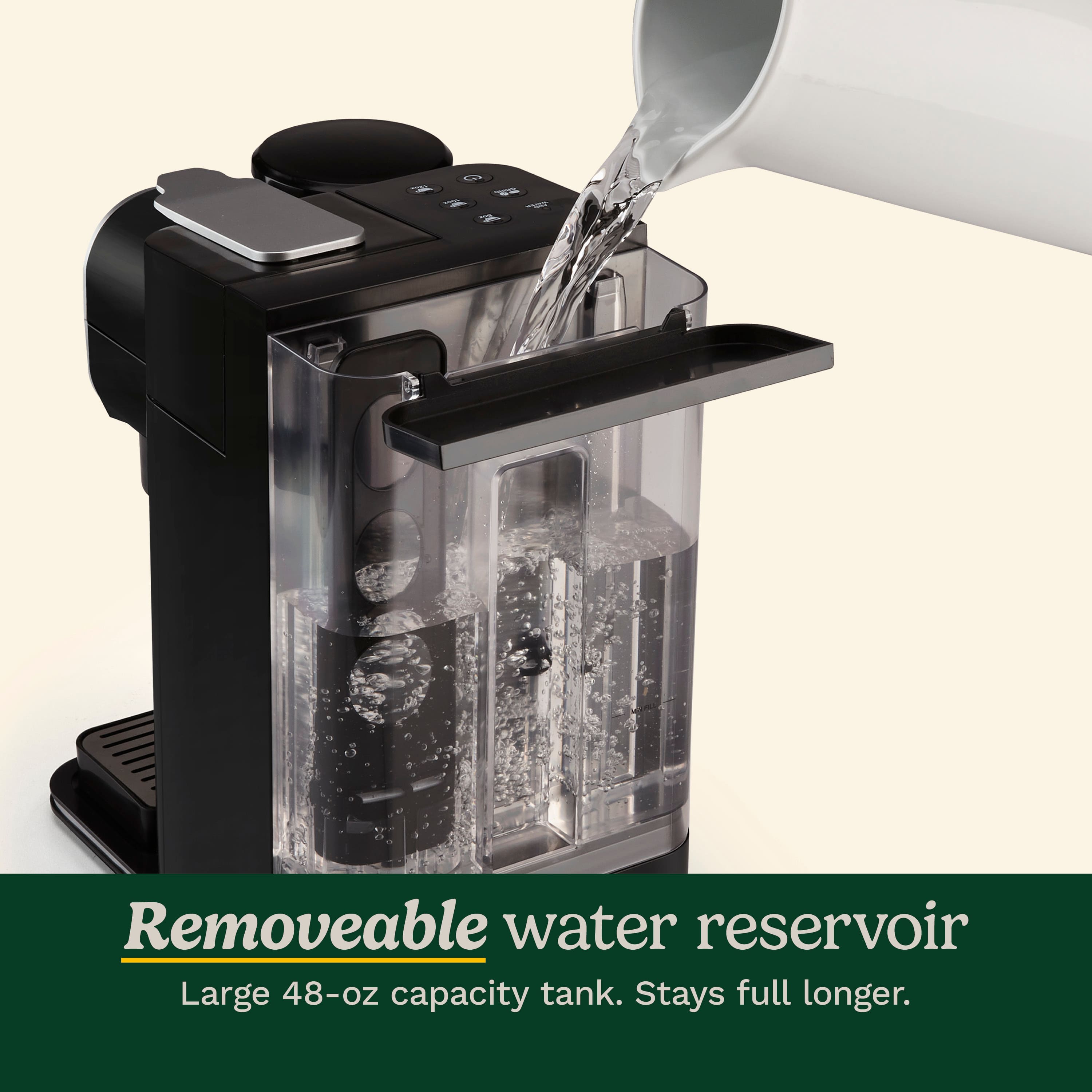 Removeable water reservoir Large 48-oz capacity tank. Stays full longer.