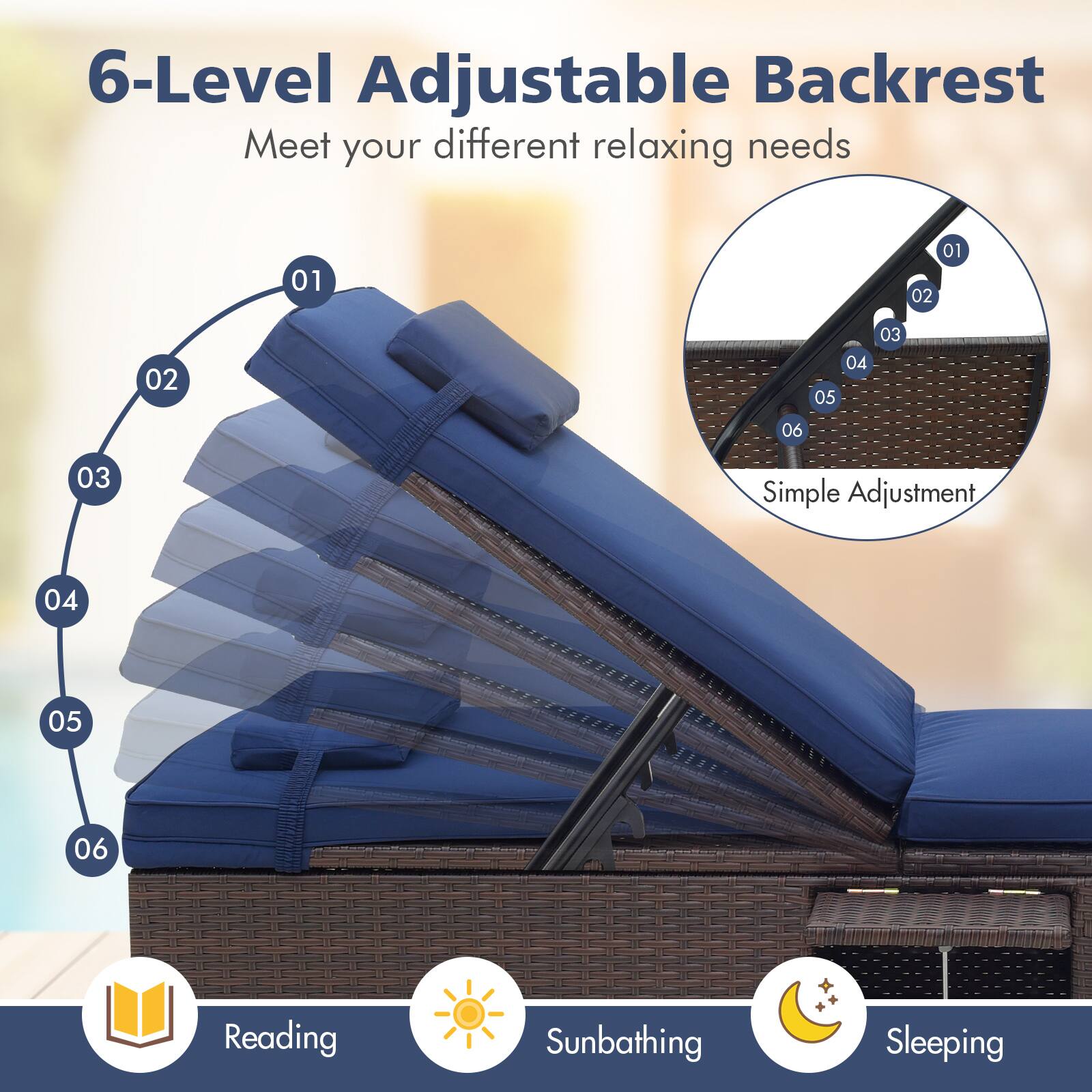 6-Level Adjustable Backrest Meet your different relaxing needs: Reading, Sunbathing, Sleeping.