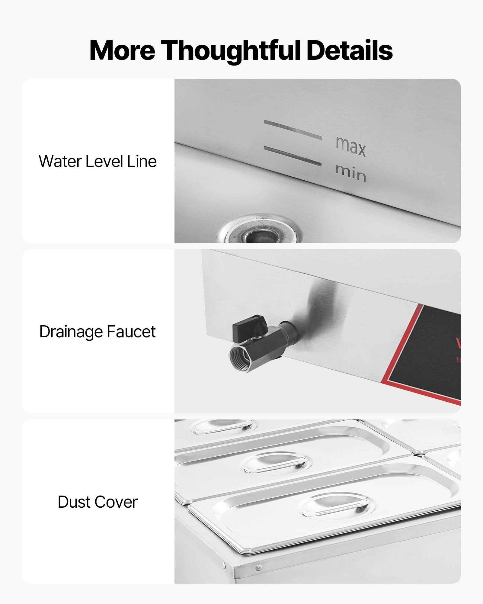 More Thoughtful Details

Water Level Line
max min

Drainage Faucet

Dust Cover
