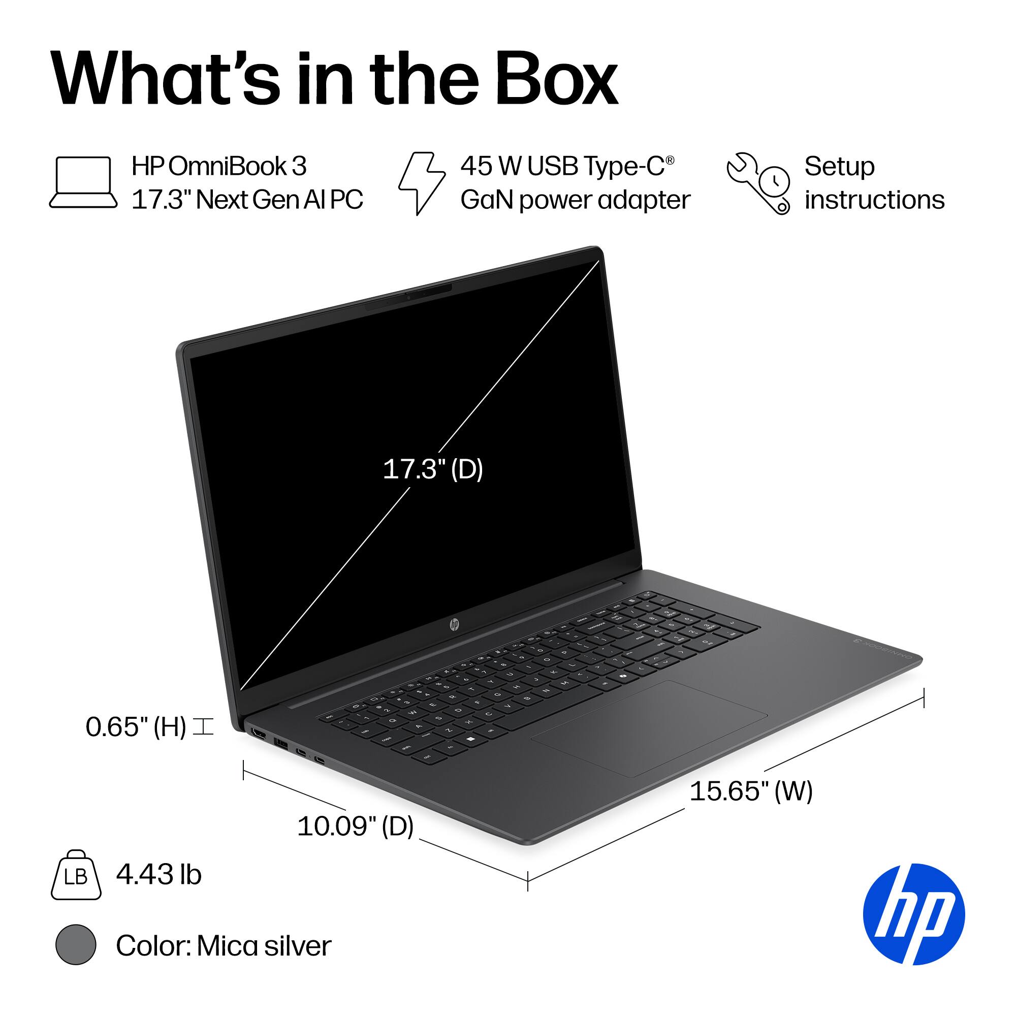 What's in the Box

- HP OmniBook 3 17.3" Next Gen AI PC
- 45 W USB Type-C® GaN power adapter
- Setup instructions

Dimensions:
- 17.3" (D)
- 10.09" (D)
- 0.65" (H)
- 15.65" (W)

Weight: 4.43 lb

Color: Mica silver