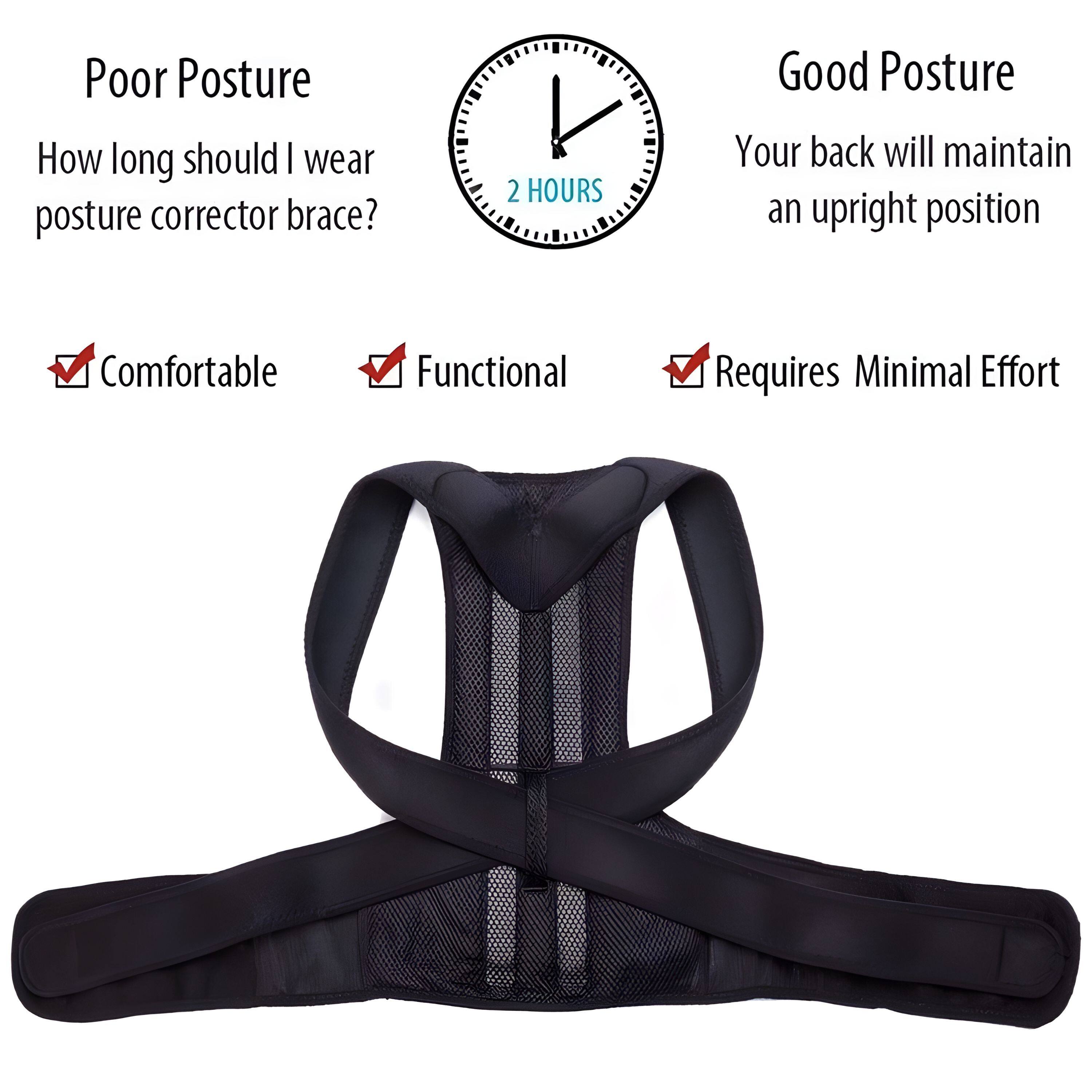 Poor Posture  
How long should I wear posture corrector brace?  
Comfortable  
Functional  
Requires Minimal Effort  

Good Posture  
Your back will maintain an upright position  

2 HOURS