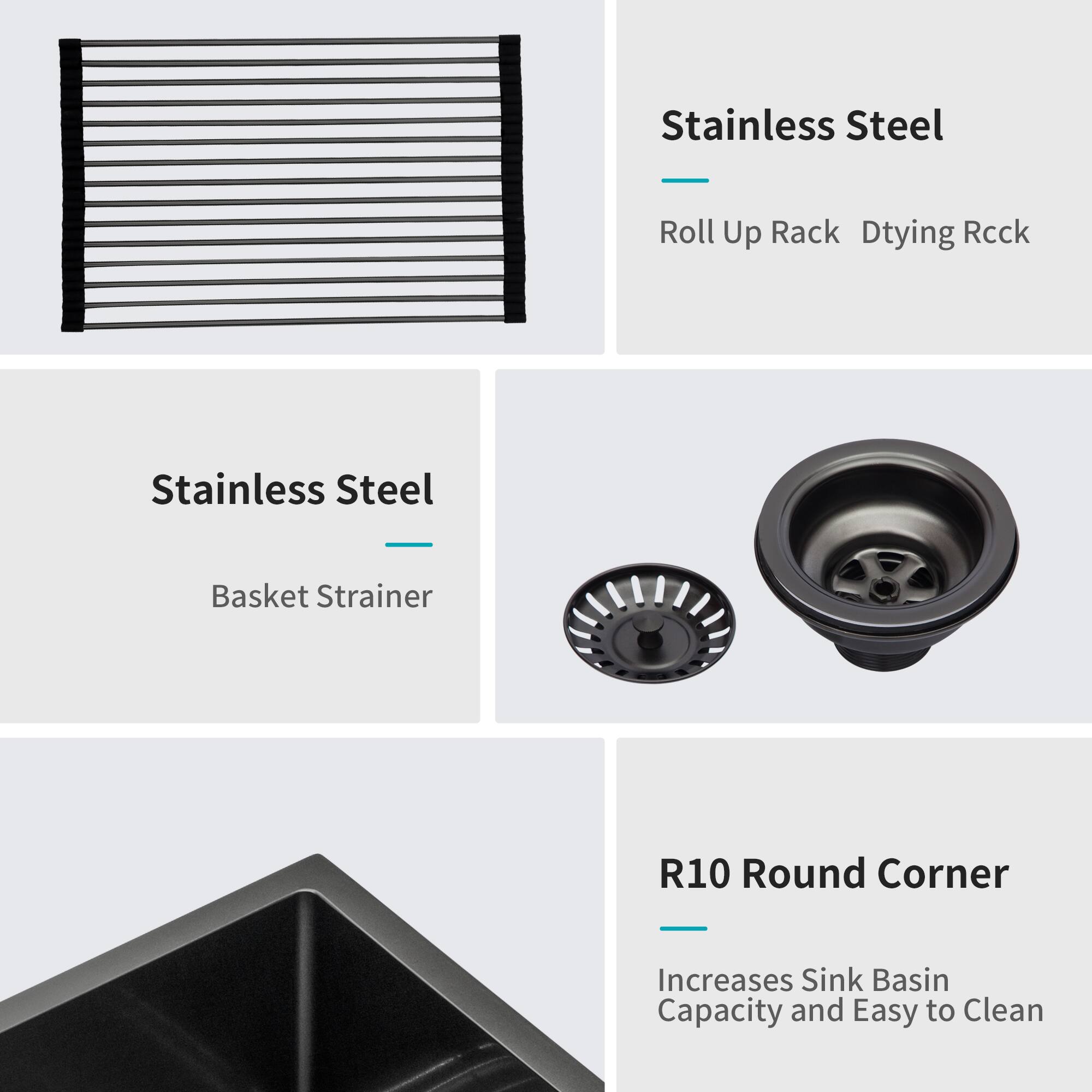 Stainless Steel Roll Up Rack Drying Rack  
Stainless Steel Basket Strainer  
R10 Round Corner  
Increases Sink Basin Capacity and Easy to Clean