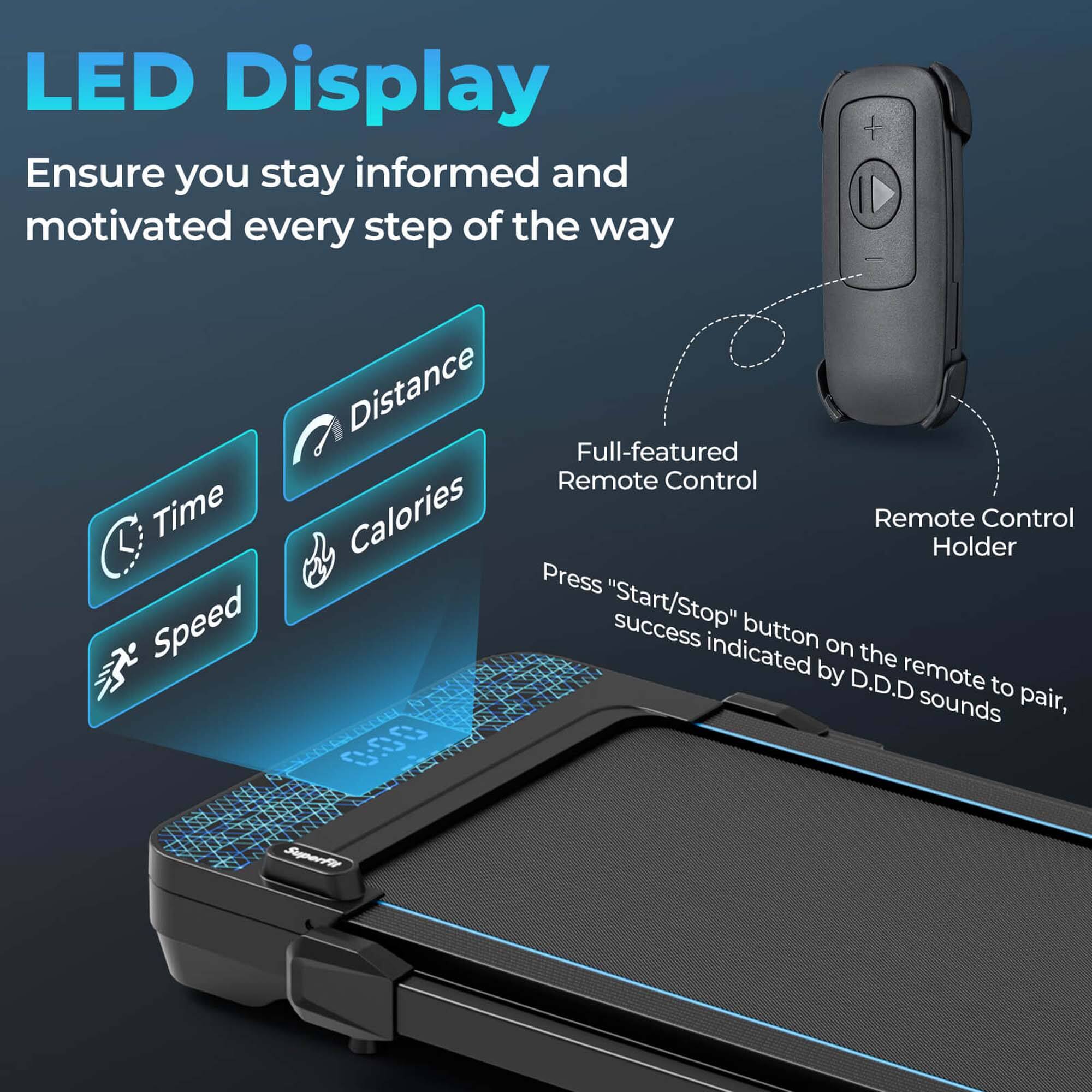 LED Display  
Ensure you stay informed and motivated every step of the way  

- Time  
- Distance  
- Calories  
- Speed  

Full-featured Remote Control  
Press "Start/Stop" button on the remote to pair, success indicated by D.D.D sounds  

Remote Control Holder
