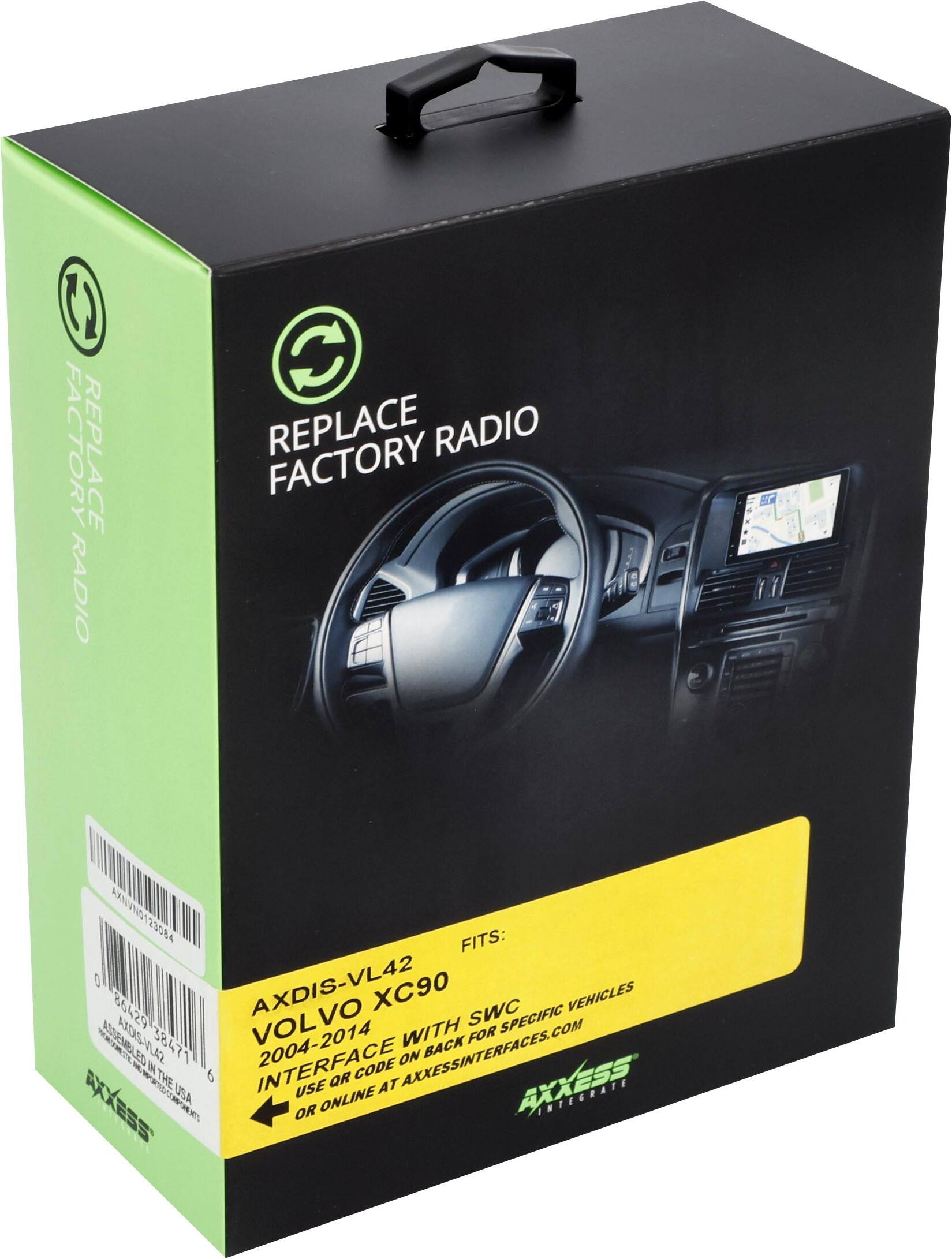 6 FACTORY REPLACE RADIO  
C REPLACE RADIO FACTORY  

AXNVN0123084  
FITS: O0 AXDIS-VL42 80429 XC90 SWC VEHICLES VOL WITH SPECIFIC ADGEMB AXDIS-VLAZ 2004-2014 FOR 20 38471 A INTERFACE  

AXXESSINTERFACES.COM  
ON BACK IN 6 CODE THE USE QR AT AXXESS USA ONLINE INTEGRATE M OR  

REPLACE FACTORY RADIO  

AXDIS-VL42  
VOLVO XC90  
2004-2014  
INTERFACE WITH SPECIFIC VEHICLES  
USE QR CODE ON BACK OR ONLINE AT AXXESSINTERFACES.COM  

AXXESS INTEGRATE