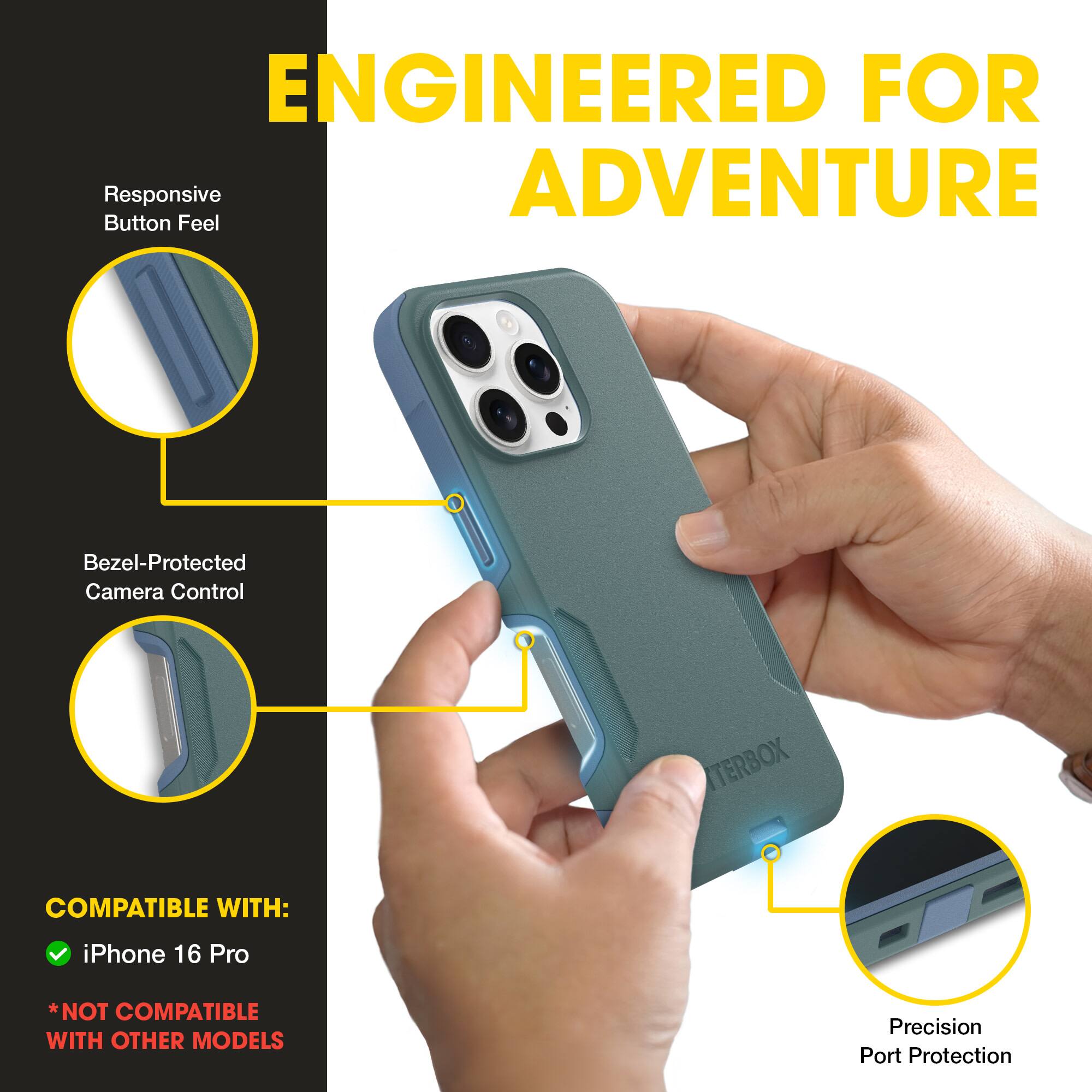 ENGINEERED FOR ADVENTURE

Responsive Button Feel

Bezel-Protected Camera Control

TERBOX

COMPATIBLE WITH:
- iPhone 16 Pro
*NOT COMPATIBLE WITH OTHER MODELS

Precision Port Protection