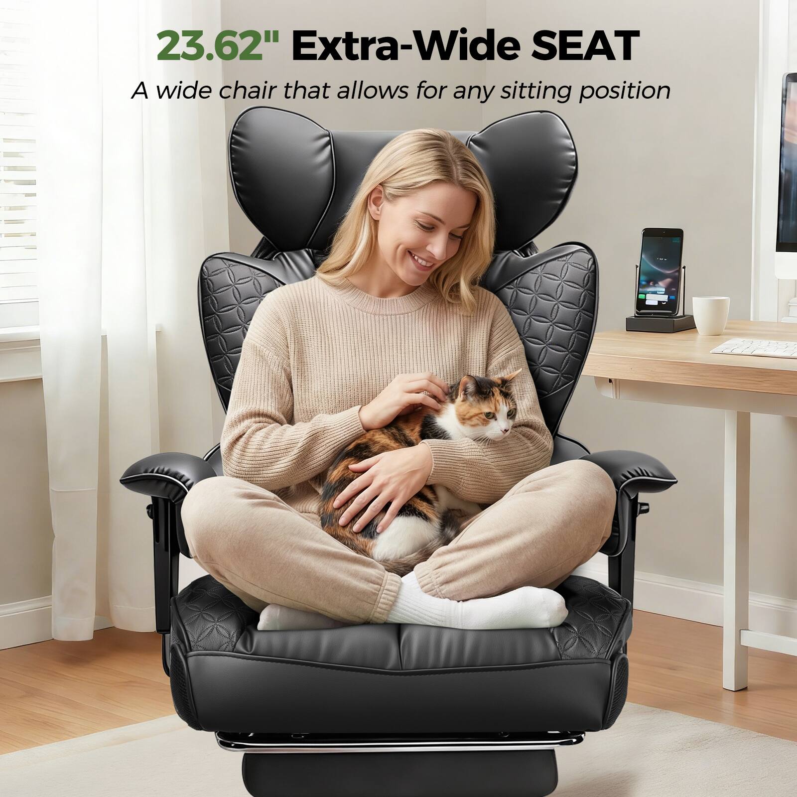23.62" Extra-Wide SEAT  
A wide chair that allows for any sitting position