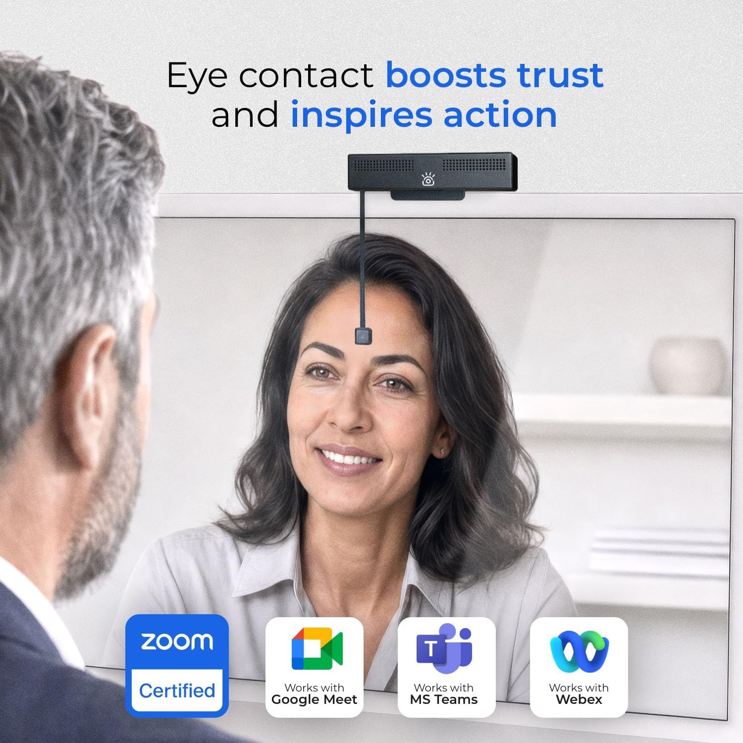 Eye contact boosts trust and inspires action

Zoom Certified
Works with Google Meet
Works with MS Teams
Works with Webex