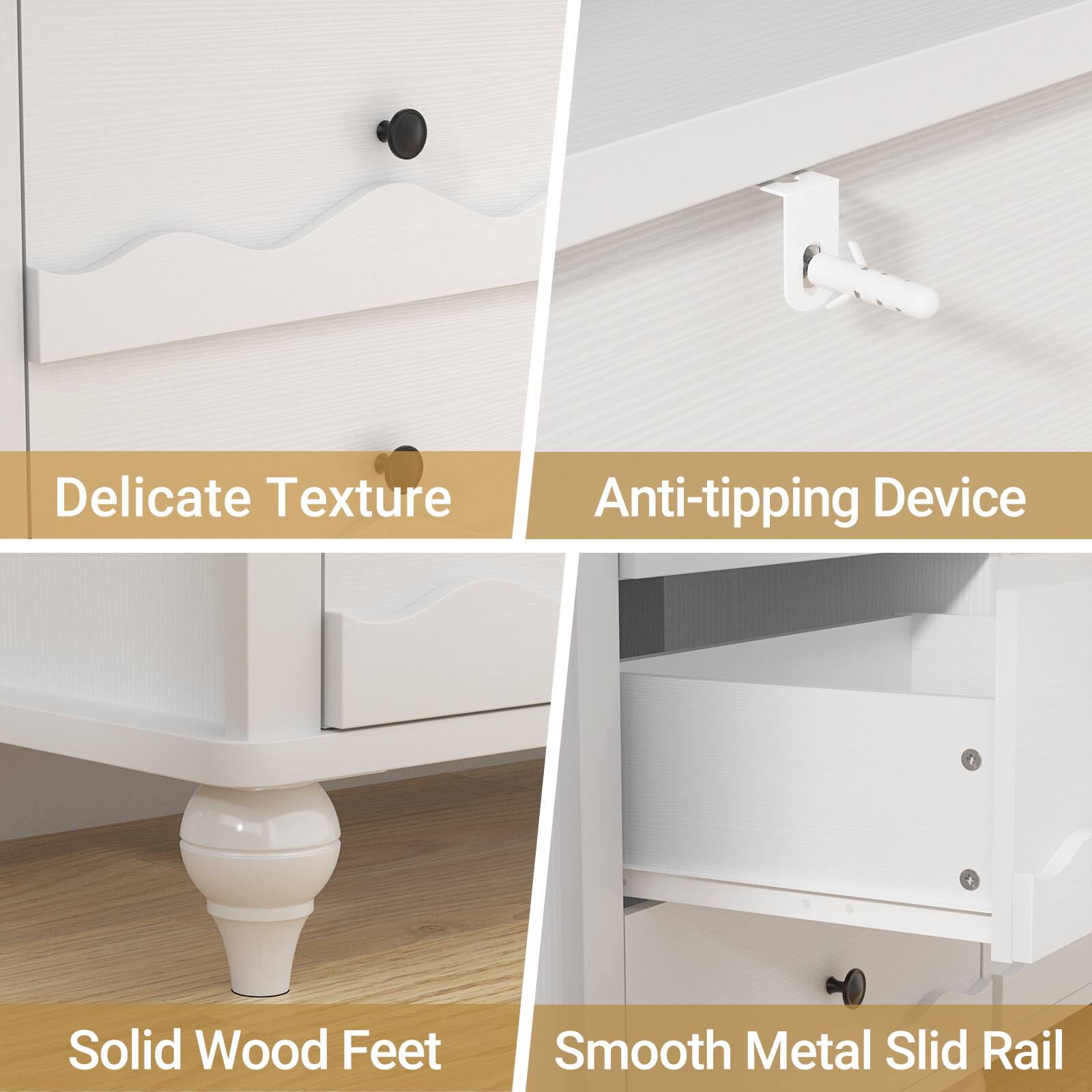 Delicate Texture  
Anti-tipping Device  
Solid Wood Feet  
Smooth Metal Slid Rail