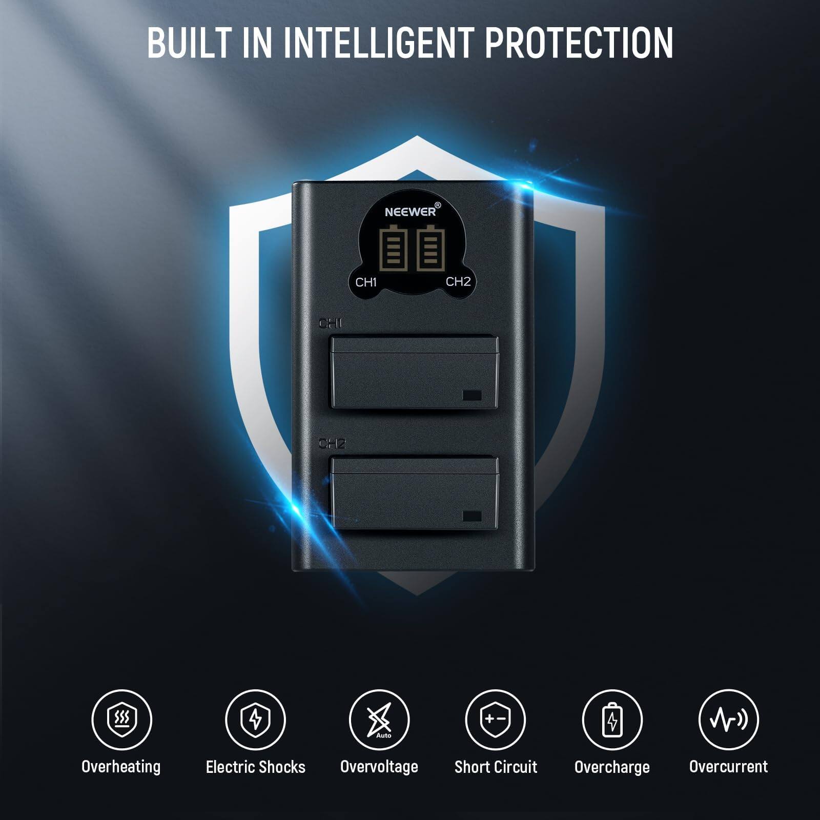 BUILT IN INTELLIGENT PROTECTION

NEEWER CH1 CH2

Overheating
Electric Shocks
Overvoltage
Short Circuit
Overcharge
Overcurrent