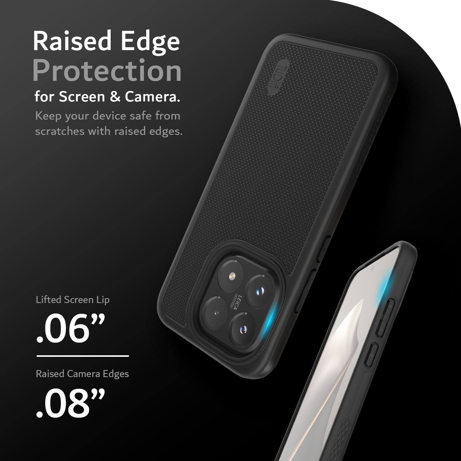 Raised Edge Protection for Screen & Camera. Keep your device safe from scratches with raised edges. TUDIA Lifted Screen Lip .06" LEICA Raised Camera Edges .08"