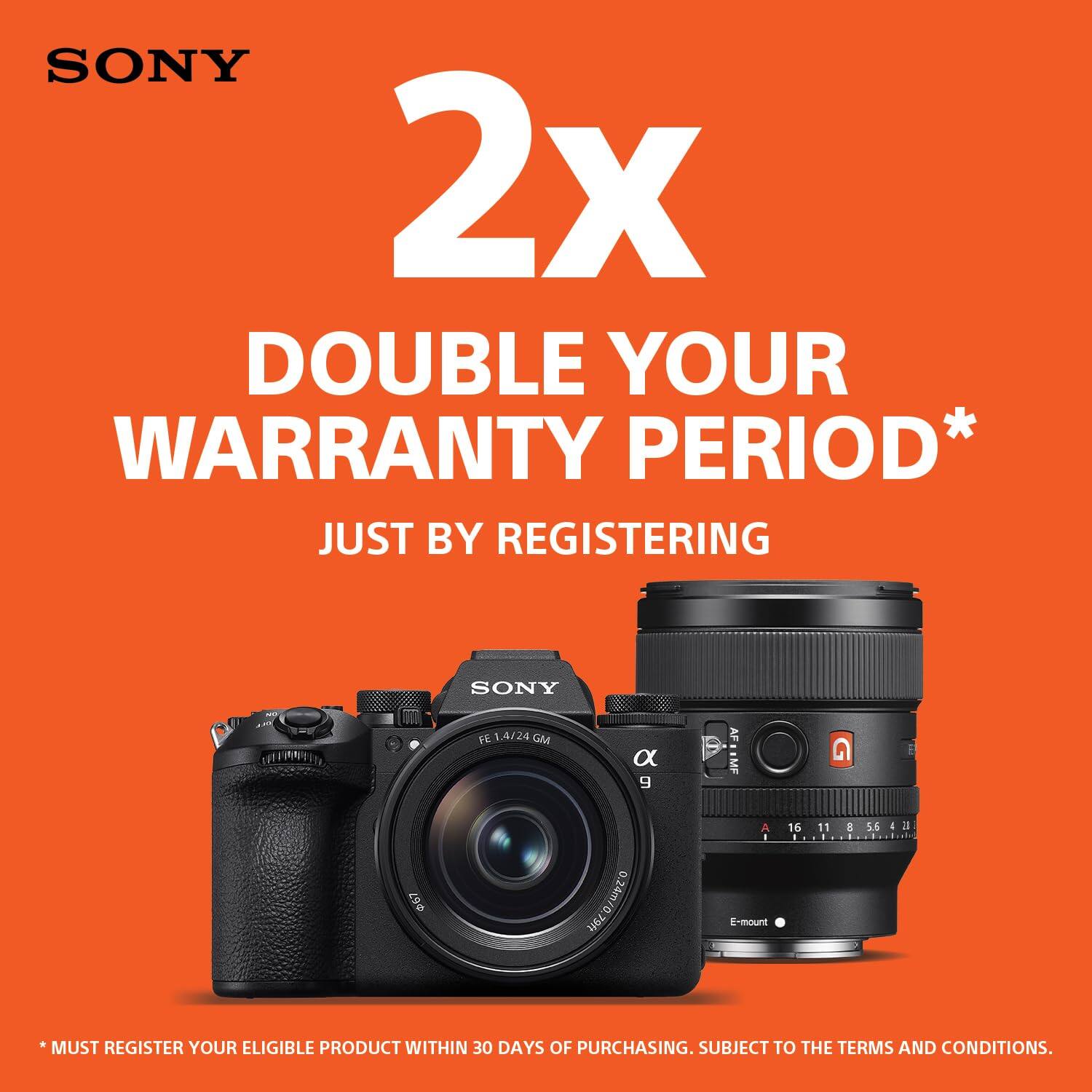 SONY 2x DOUBLE YOUR WARRANTY PERIOD* JUST BY REGISTERING

SONY FE 1.4/24 GM

AF : MF A I E-mount

*MUST REGISTER YOUR ELIGIBLE PRODUCT WITHIN 30 DAYS OF PURCHASING. SUBJECT TO THE TERMS AND CONDITIONS.