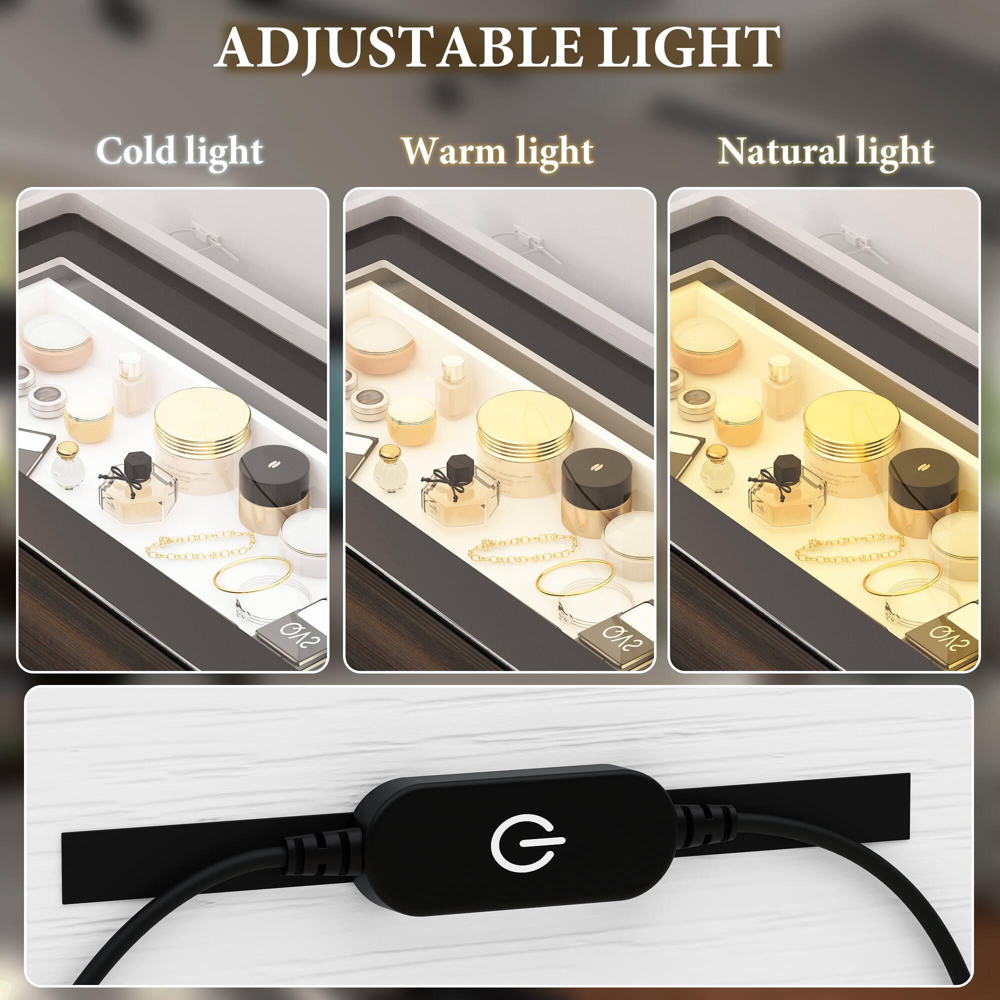 ADJUSTABLE LIGHT
Cold light
Warm light
Natural light
QVS
QVS
QVS
T G