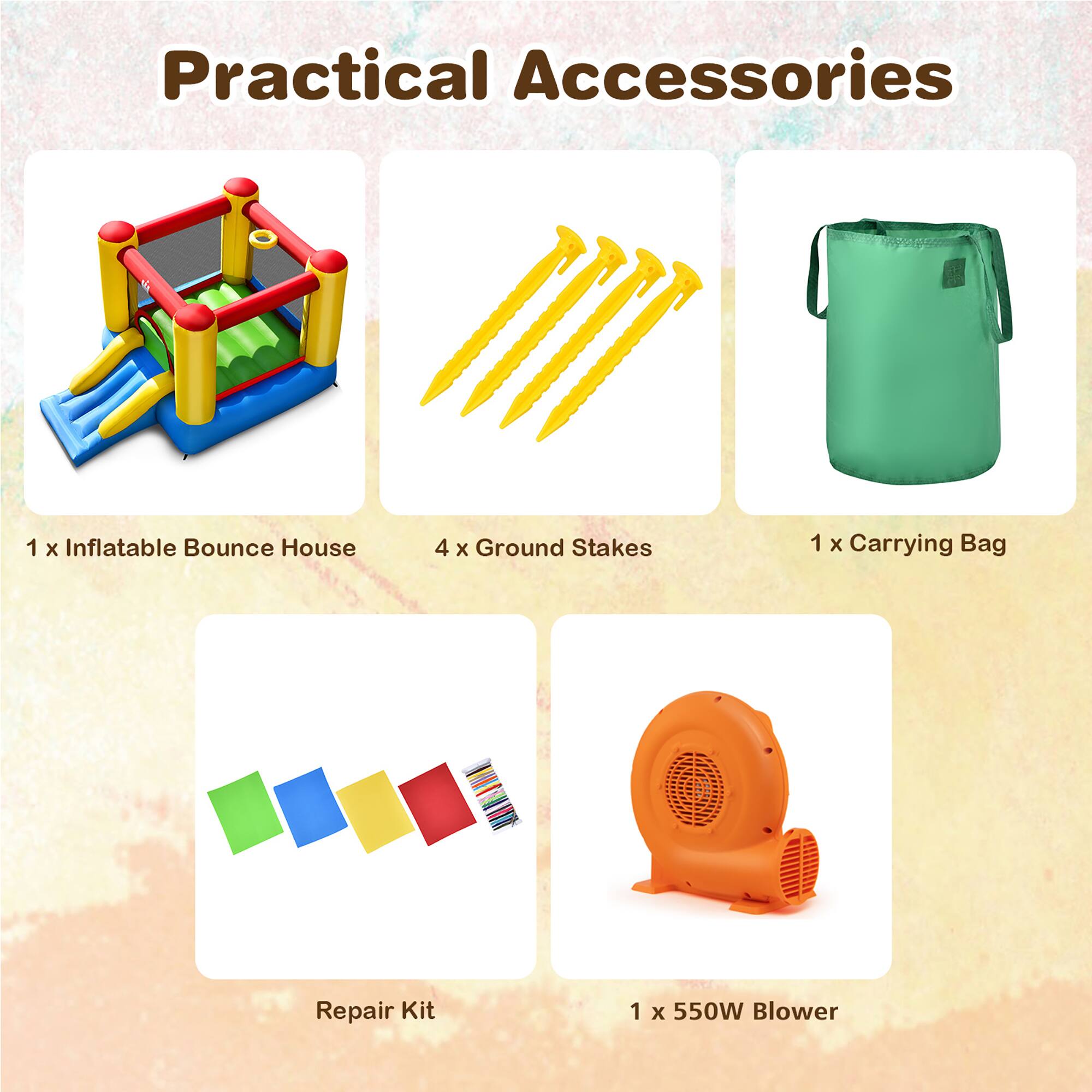 Practical Accessories

1 x Inflatable Bounce House  
4 x Ground Stakes  
1 x Carrying Bag  
Repair Kit  
1 x 550W Blower