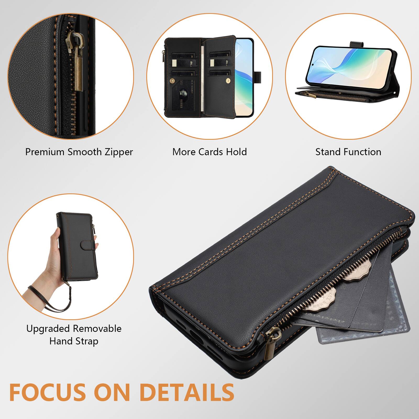 Premium Smooth Zipper  
More Cards Hold  
Stand Function  
Upgraded Removable Hand Strap  

FOCUS ON DETAILS