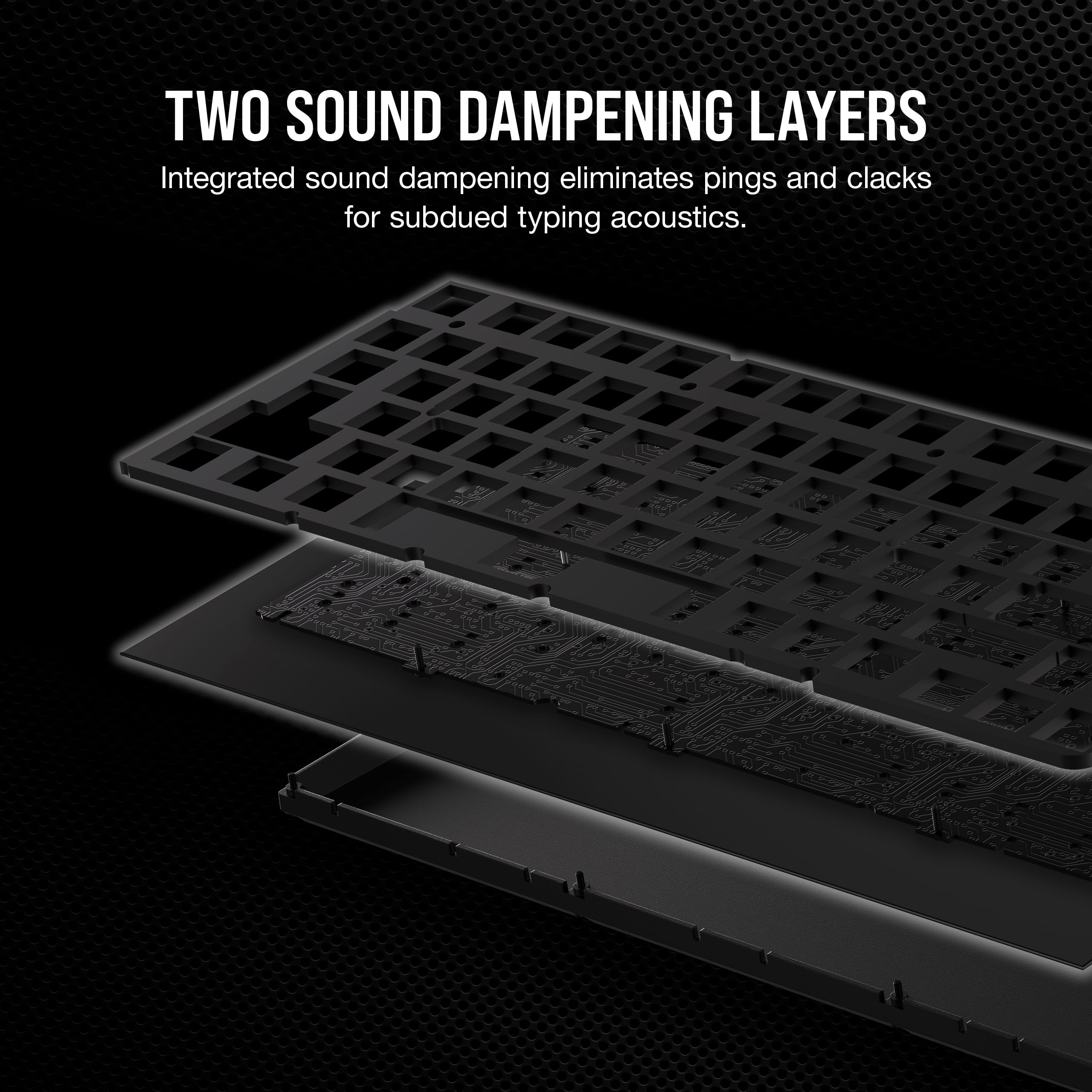 Two Sound Dampening Layers: Integrated sound dampening eliminates pings and clacks for subdued typing acoustics.