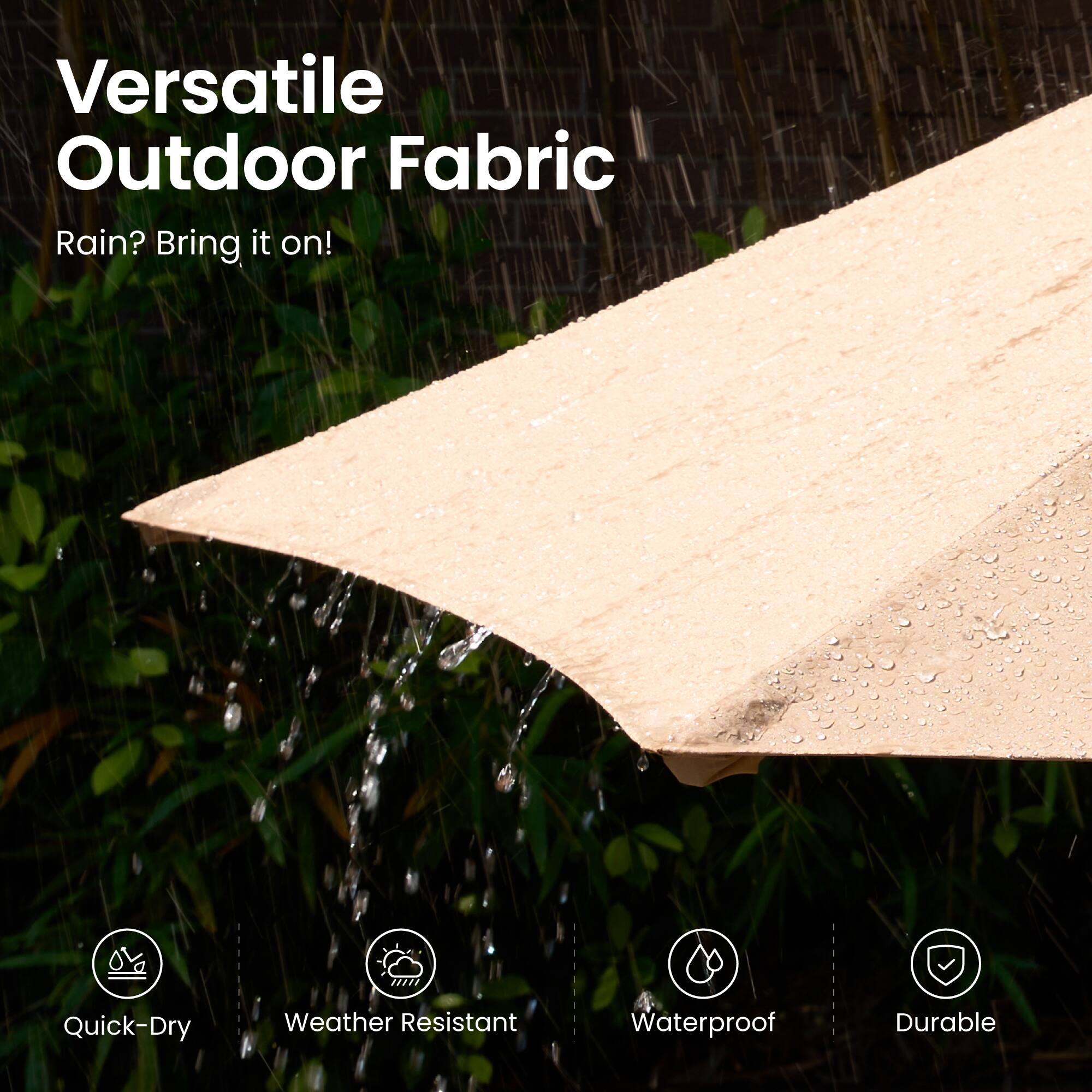 Versatile Outdoor Fabric  
Rain? Bring it on!  

- Quick-Dry  
- Weather Resistant  
- Waterproof  
- Durable
