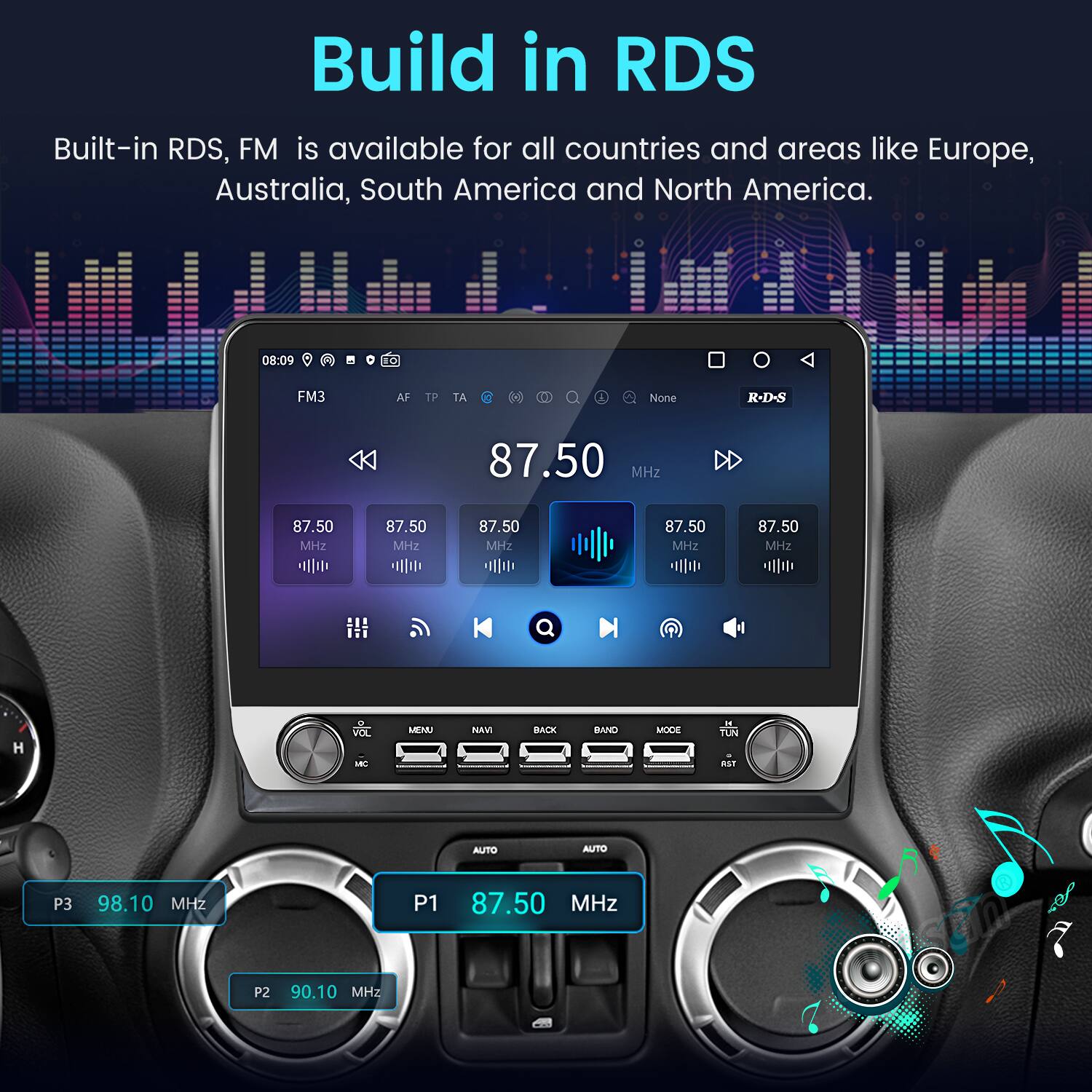 Build in RDS

Built-in RDS, FM is available for all countries and areas like Europe, Australia, South America and North America.

08:09 10 FM3 AF TP TA

A None R-D-S 87.50 MHz 87.50 MHz 87.50 MHz 87.50 MHz 87.50 MHz 87.50 MHz

H VOL sa MEMU NAVI BACK BAND MODE M TUN aS AUTO AUTO P3 98.10 MHz P1 87.50 MHz P2 90.10 MHz