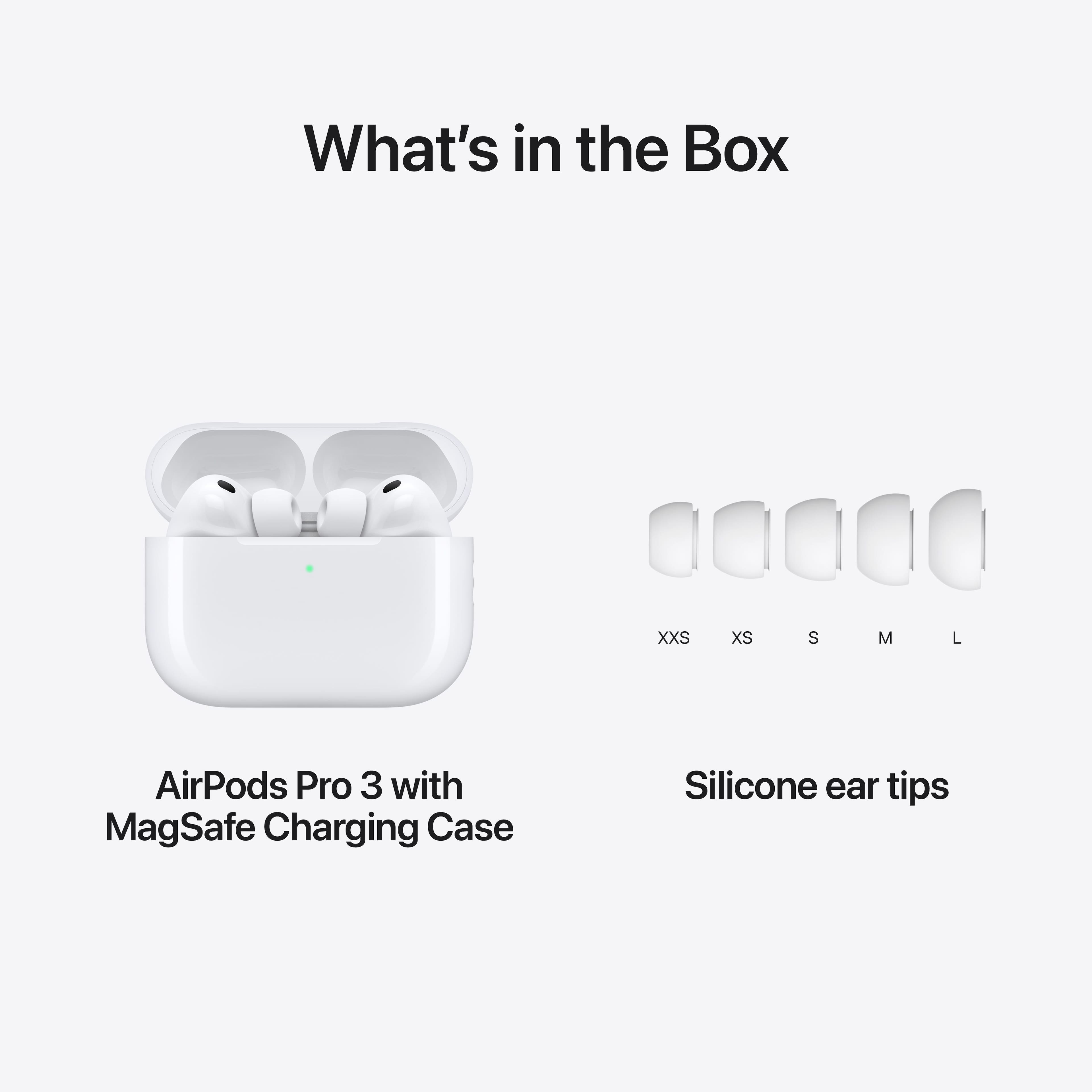 What's in the Box
AirPods Pro 3 with MagSafe Charging Case
Silicone ear tips
XXS XS S M L