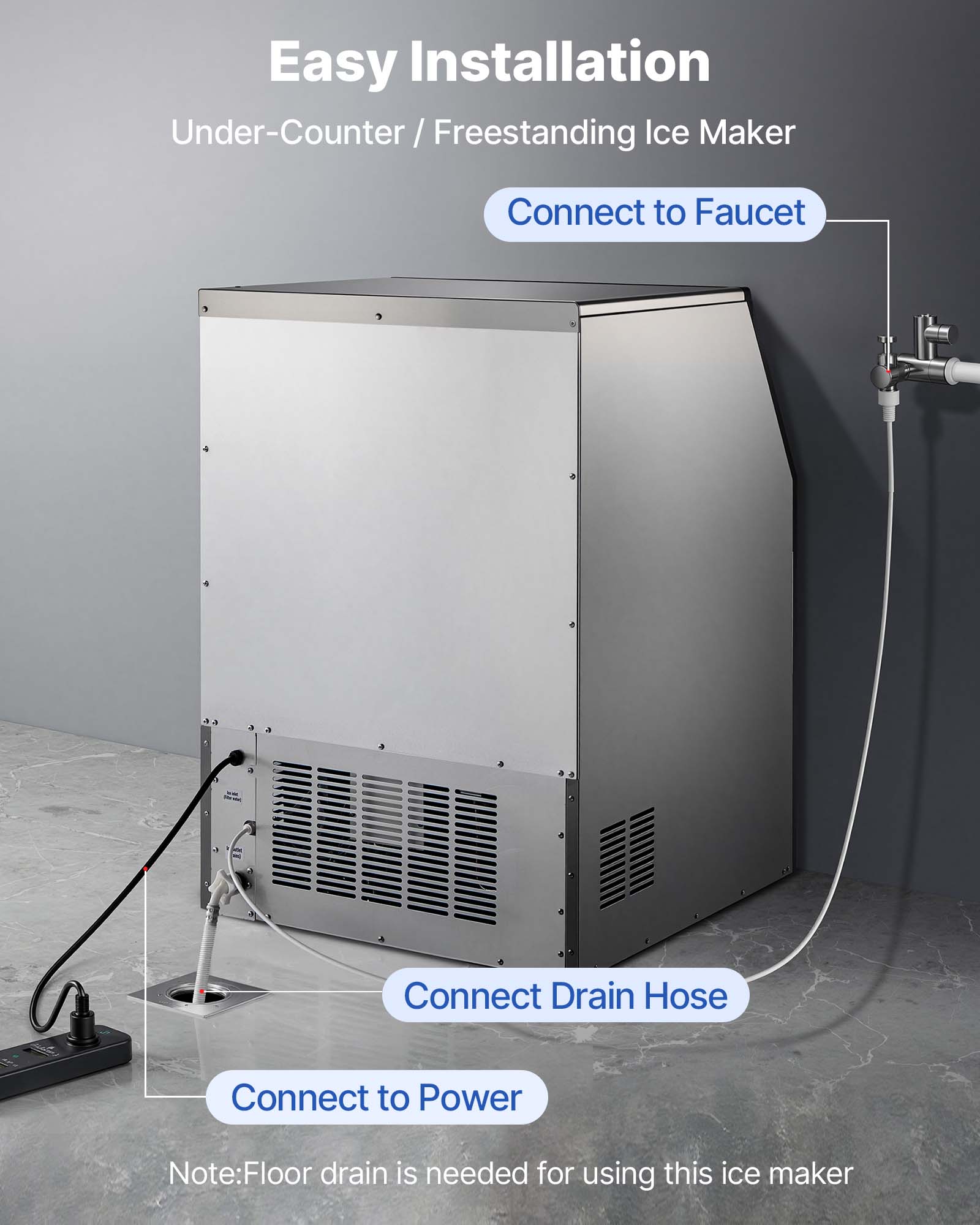 Easy Installation  
Under-Counter / Freestanding Ice Maker

- Connect to Faucet
- Connect Drain Hose
- Connect to Power

Note: Floor drain is needed for using this ice maker