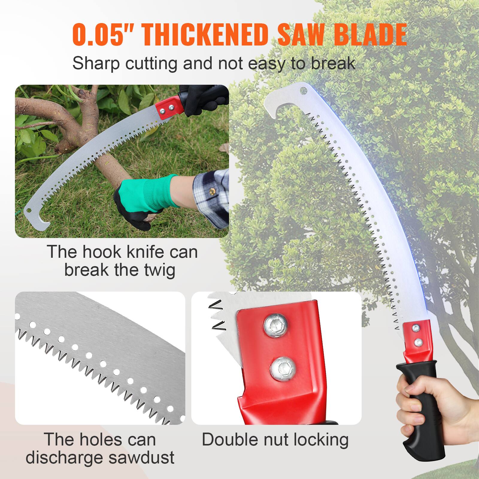 0.05" THICKENED SAW BLADE  
Sharp cutting and not easy to break  

The hook knife can break the twig  

The holes can discharge sawdust  

Double nut locking
