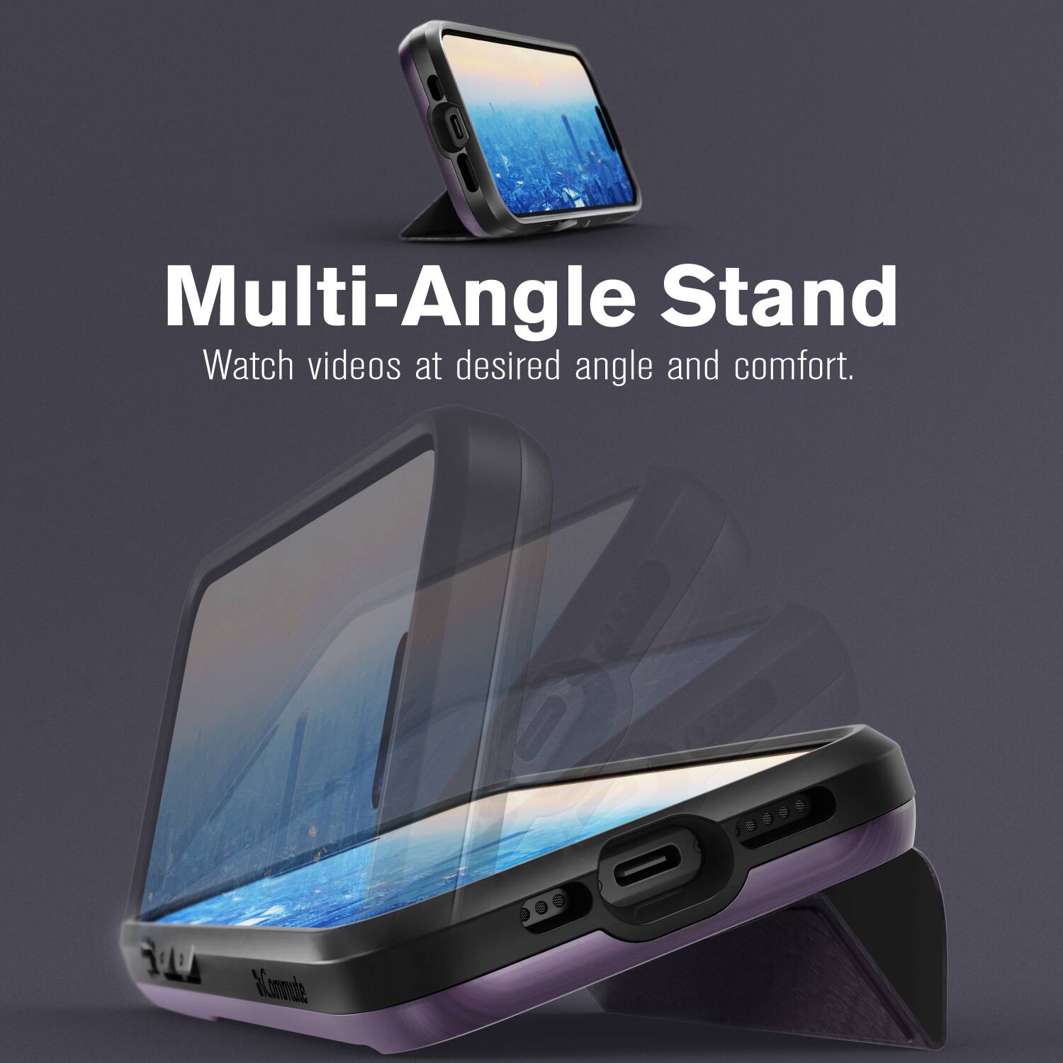 Multi-Angle Stand
Watch videos at desired angle and comfort.