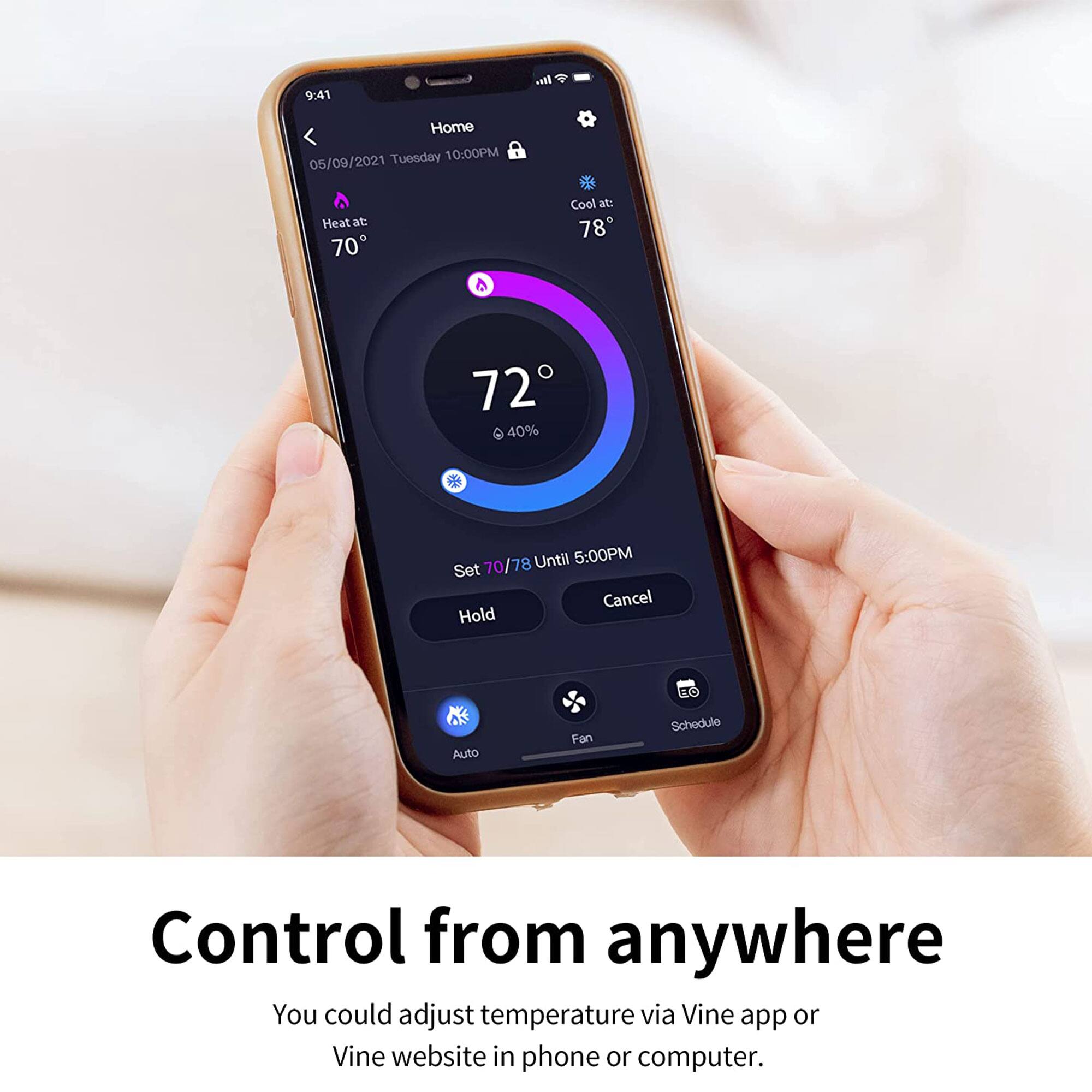 9:41 Home Tuesday 10:00PM 05/09/2021  
Heat at: 70  
Cool at: 78  
G 72 40%  
Until 5:00PM  
Set 70/78  
Cancel Hold  
FO Auto Fan  
Schedule Control from anywhere  
You could adjust temperature via Vine app or Vine website in phone or computer.