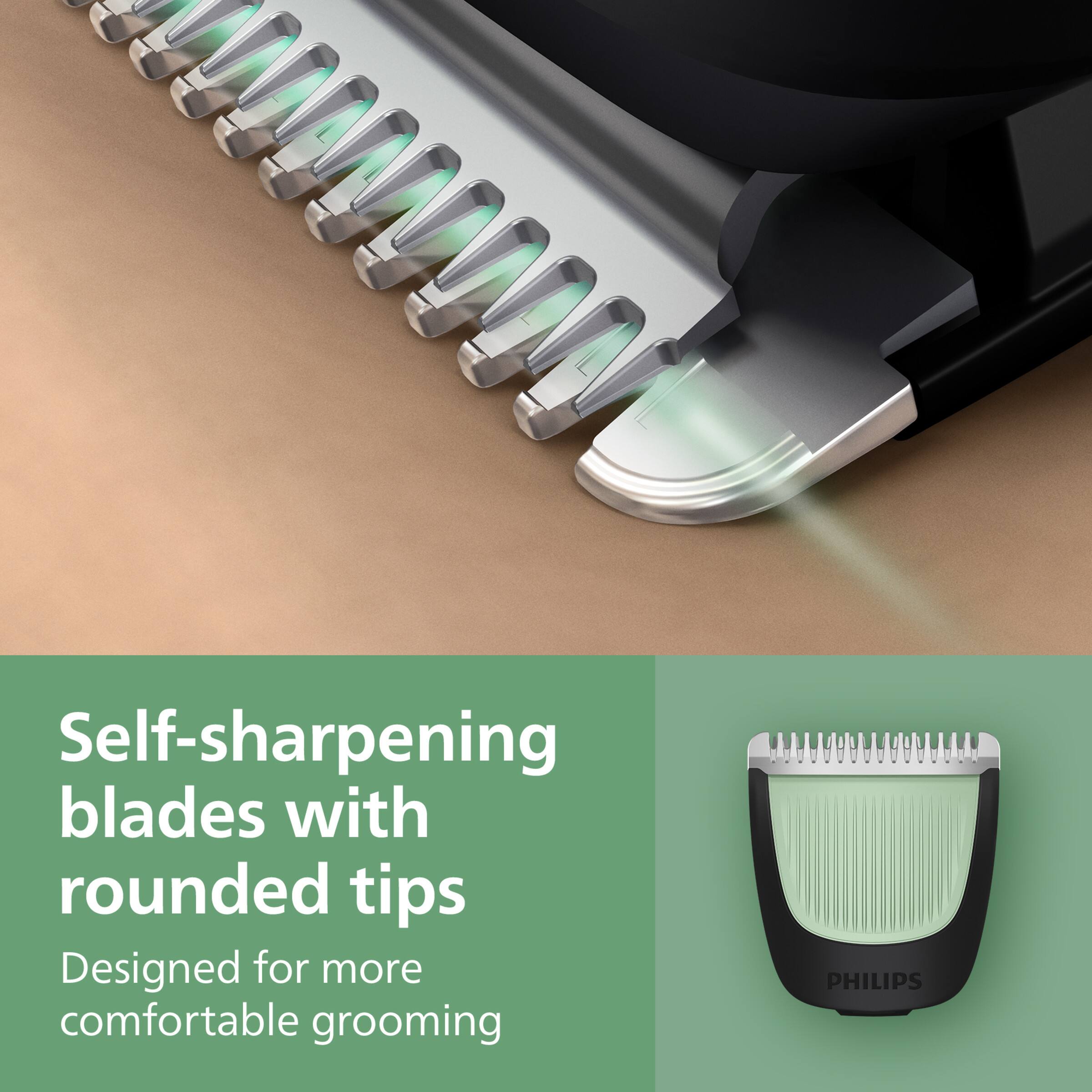 Self-sharpening blades with rounded tips  
Designed for more comfortable grooming