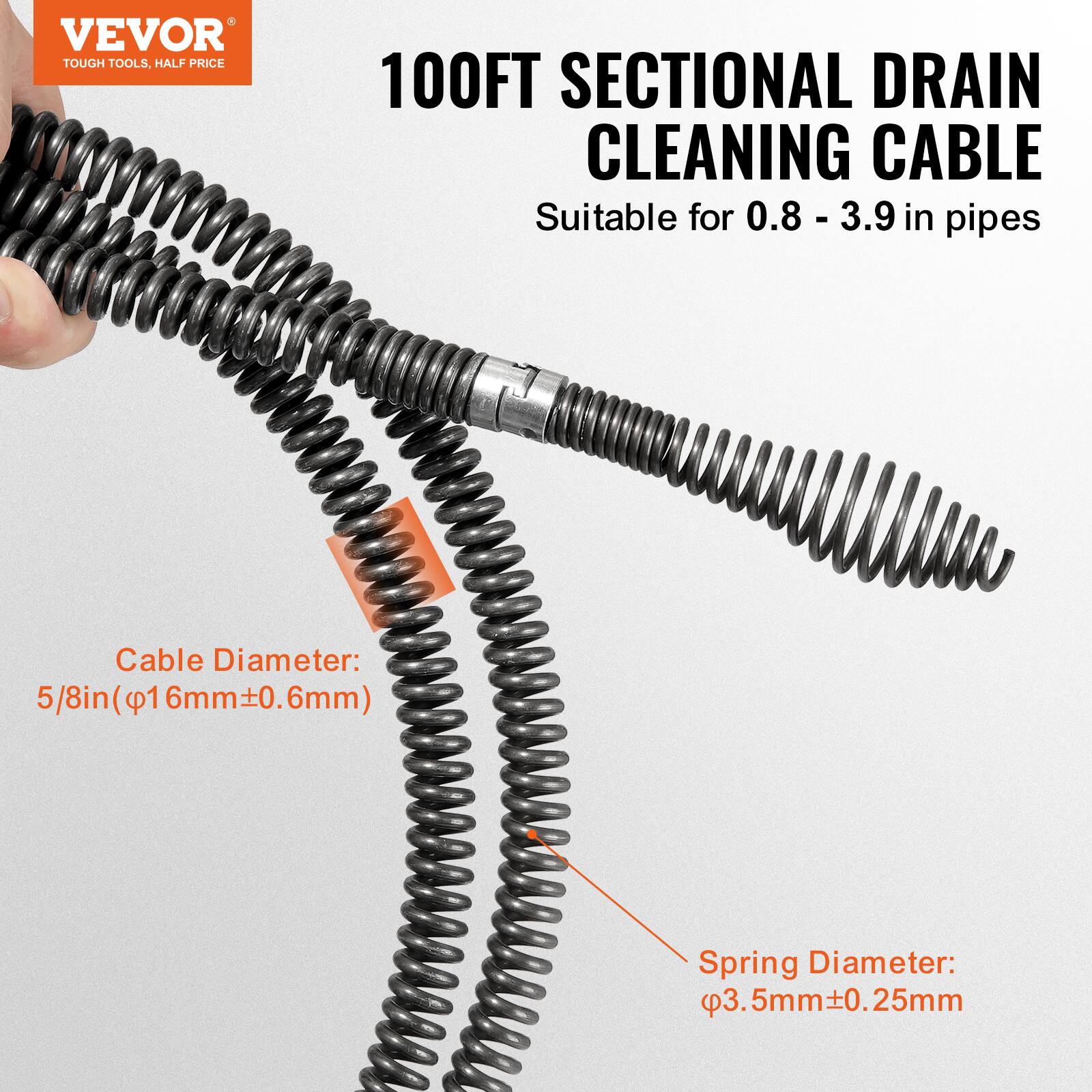 VEVOR TOUGH TOOLS, HALF PRICE

100FT SECTIONAL DRAIN CLEANING CABLE

Suitable for 0.8 - 3.9 in pipes

Cable Diameter: 5/8in (16mm±0.6mm)

Spring Diameter: 3.5mm±0.25mm