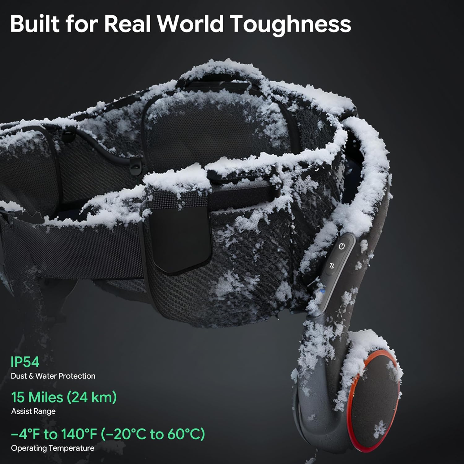 Built for Real World Toughness

IP54 Dust & Water Protection

15 Miles (24 km) Assist Range

-4°F to 140°F (-20°C to 60°C) Operating Temperature