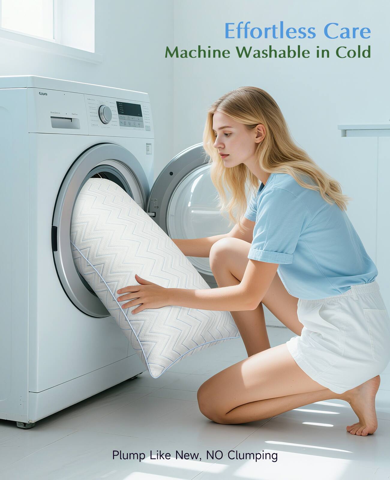 Effortless Care  
Machine Washable in Cold  

Plump Like New, NO Clumping