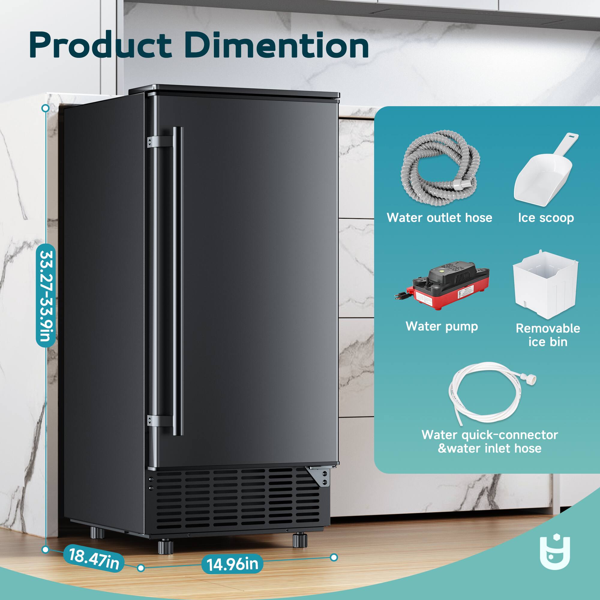 Product Dimension: 33.27-33.9in  
Water outlet hose  
Ice scoop  
Water pump  
Removable ice bin  
Water quick-connector & water inlet hose  
18.47in  
14.96in