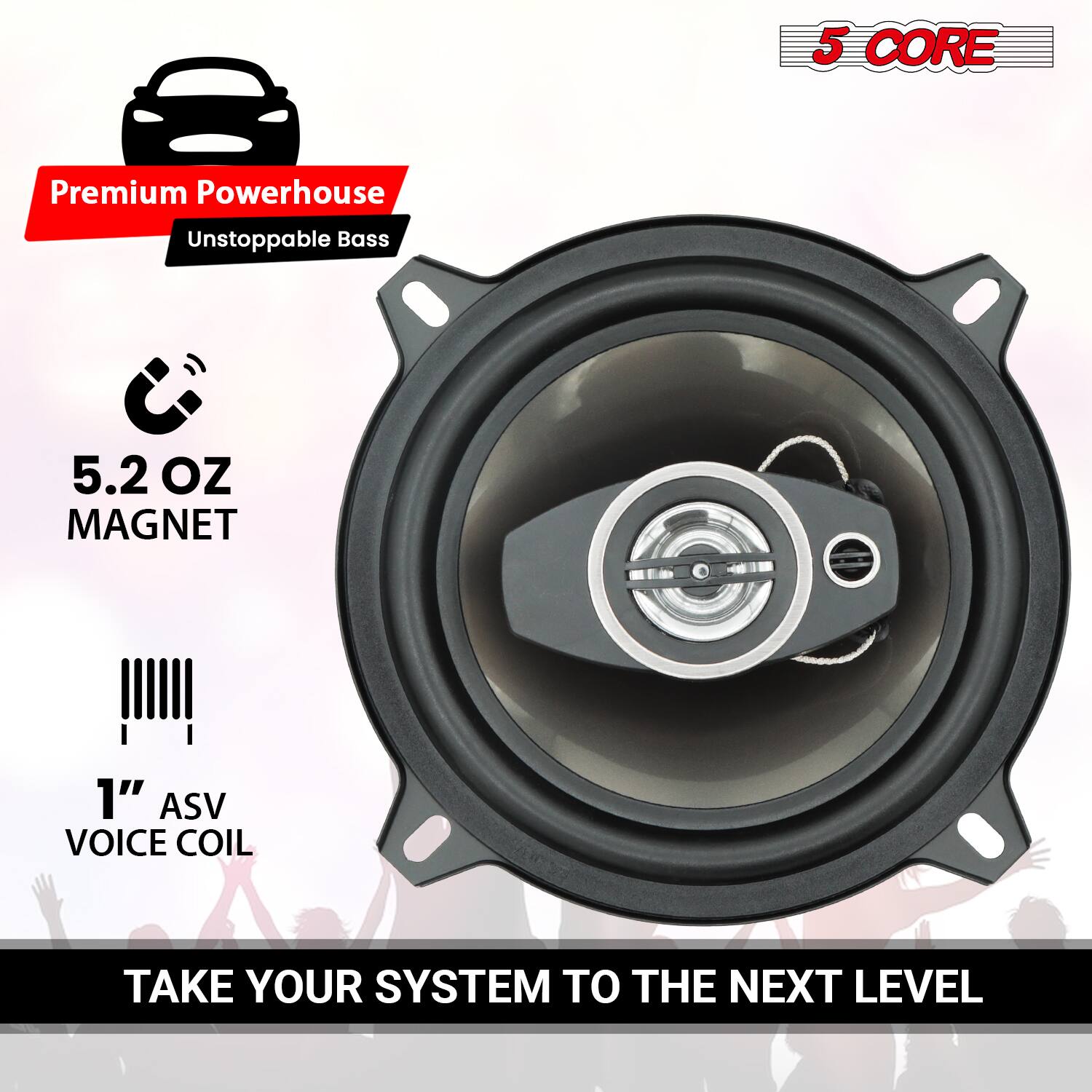 5 CORE Premium Powerhouse Unstoppable Bass  
5.2 OZ MAGNET  
1" ASV VOICE COIL  
TAKE YOUR SYSTEM TO THE NEXT LEVEL