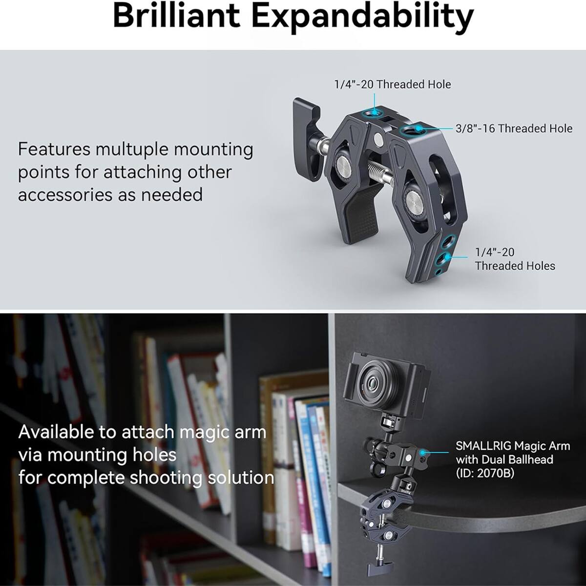 Brilliant Expandability

1/4"-20 Threaded Hole

Features multiple mounting points for attaching other accessories as needed

3/8"-16 Threaded Hole

1/4"-20 Threaded Holes

Available to attach magic arm via mounting holes for complete shooting solution

SMALLRIG Magic Arm with Dual Ballhead (ID: 2070B)