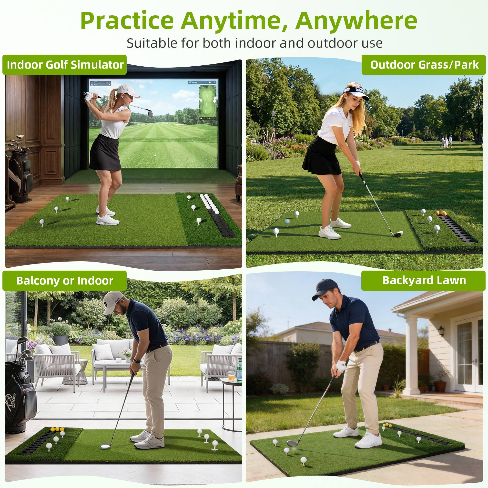Practice Anytime, Anywhere  
Suitable for both indoor and outdoor use  

Indoor Golf Simulator  
Outdoor Grass/Park  
Balcony or Indoor  
Backyard Lawn