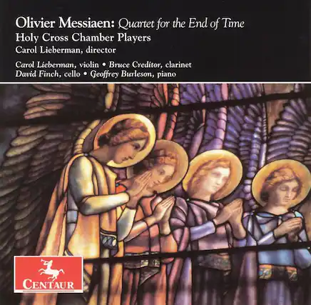 Olivier Messiaen: Quartet for the End of Time
Holy Cross Chamber Players
Carol Lieberman, director
Carol Lieberman, violin
Bruce Creditor, clarinet
David Finch, cello
Geoffrey Burleson, piano
CENTAUR